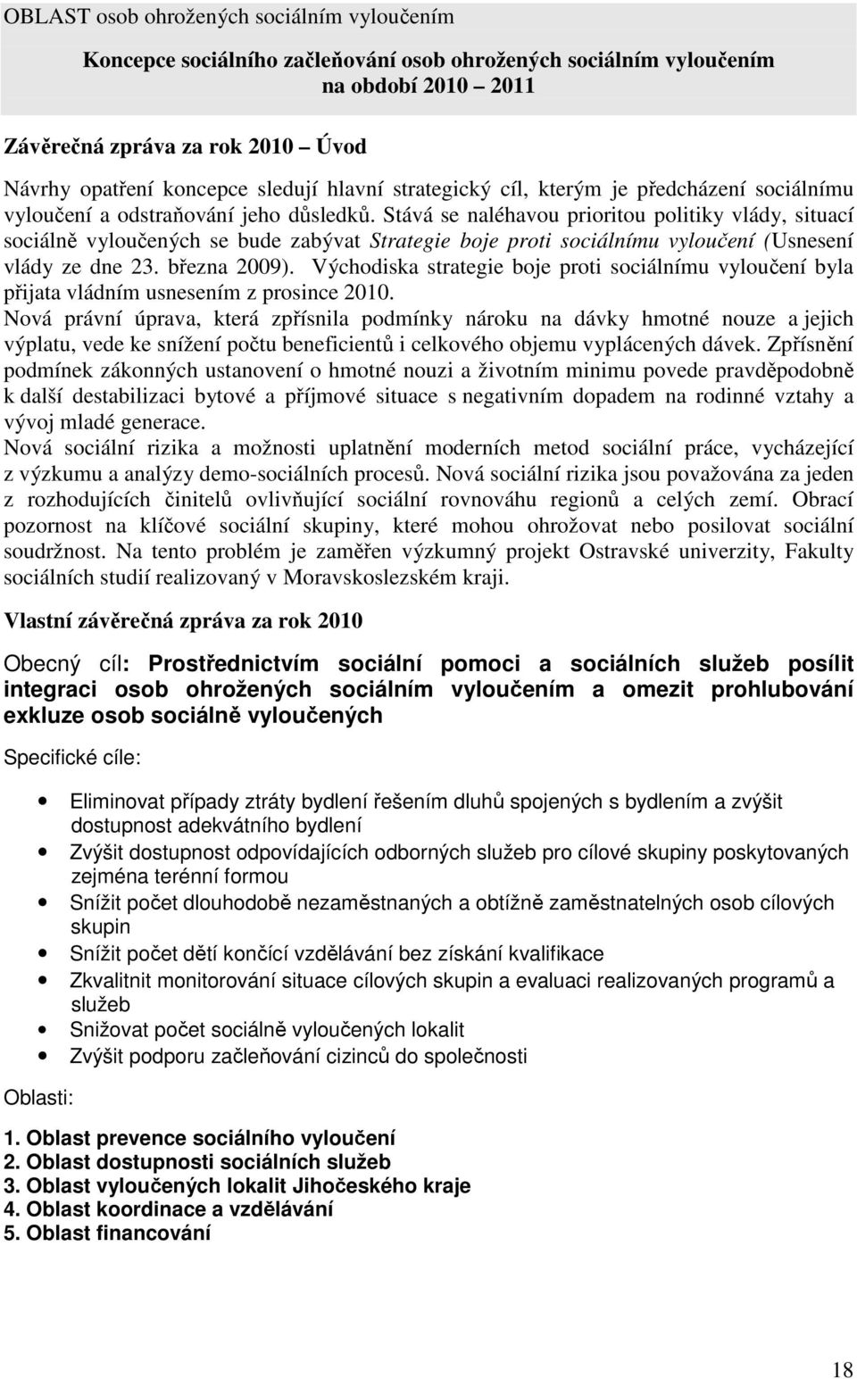 Stává se naléhavou prioritou politiky vlády, situací sociálně vyloučených se bude zabývat Strategie boje proti sociálnímu vyloučení (Usnesení vlády ze dne 23. března 2009).