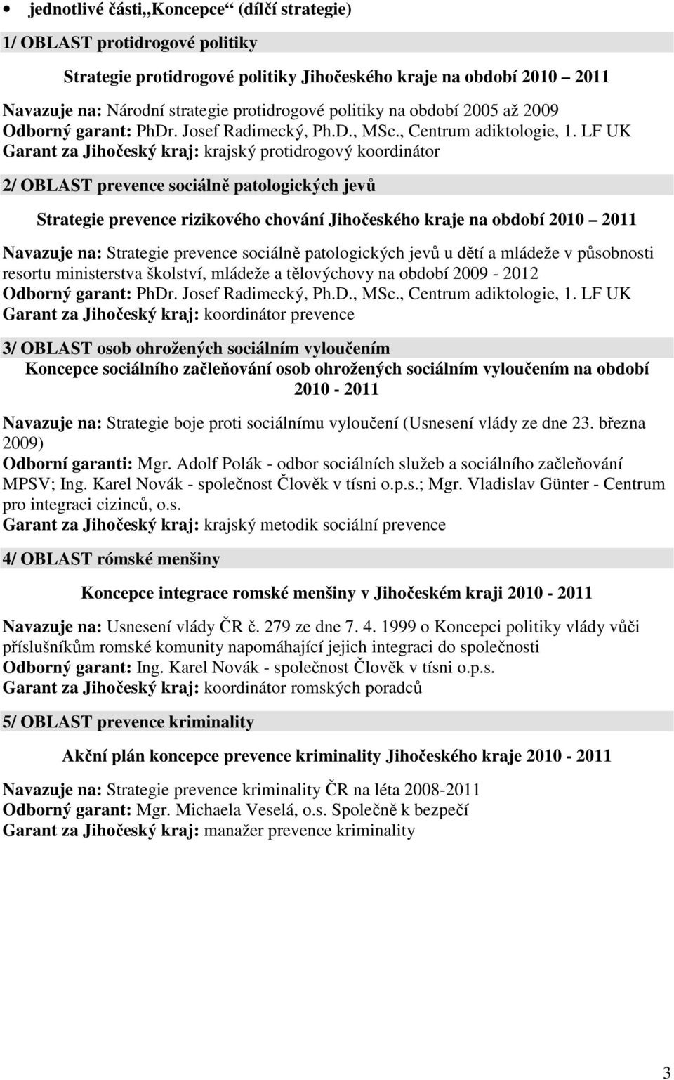 LF UK Garant za Jihočeský kraj: krajský protidrogový koordinátor 2/ OBLAST prevence sociálně patologických jevů Strategie prevence rizikového chování Jihočeského kraje na období 2010 2011 Navazuje