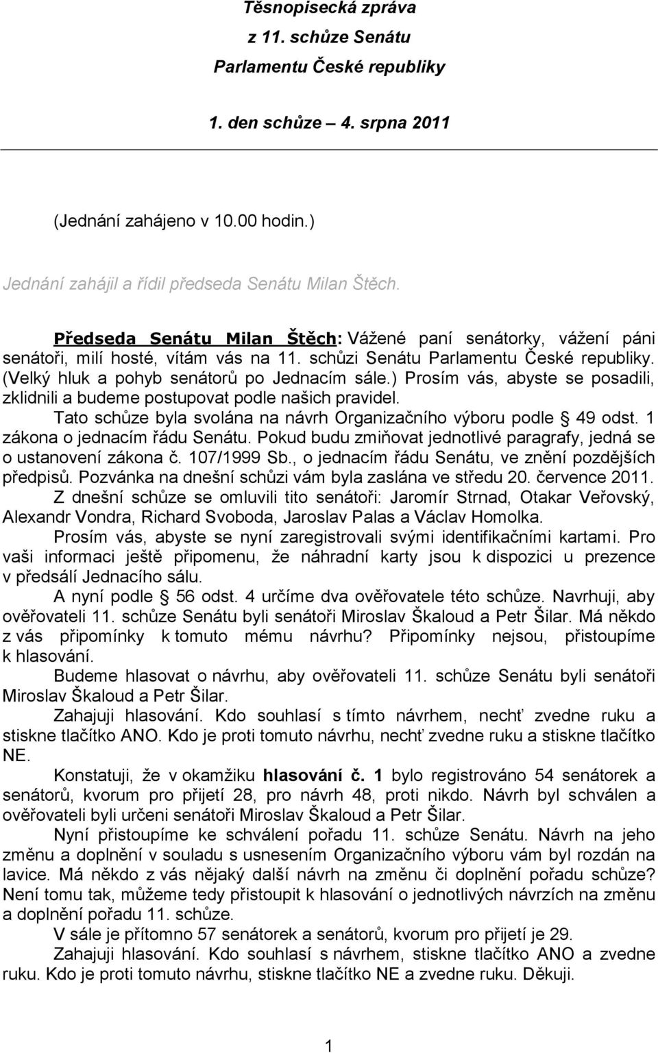 ) Prosím vás, abyste se posadili, zklidnili a budeme postupovat podle našich pravidel. Tato schůze byla svolána na návrh Organizačního výboru podle 49 odst. 1 zákona o jednacím řádu Senátu.