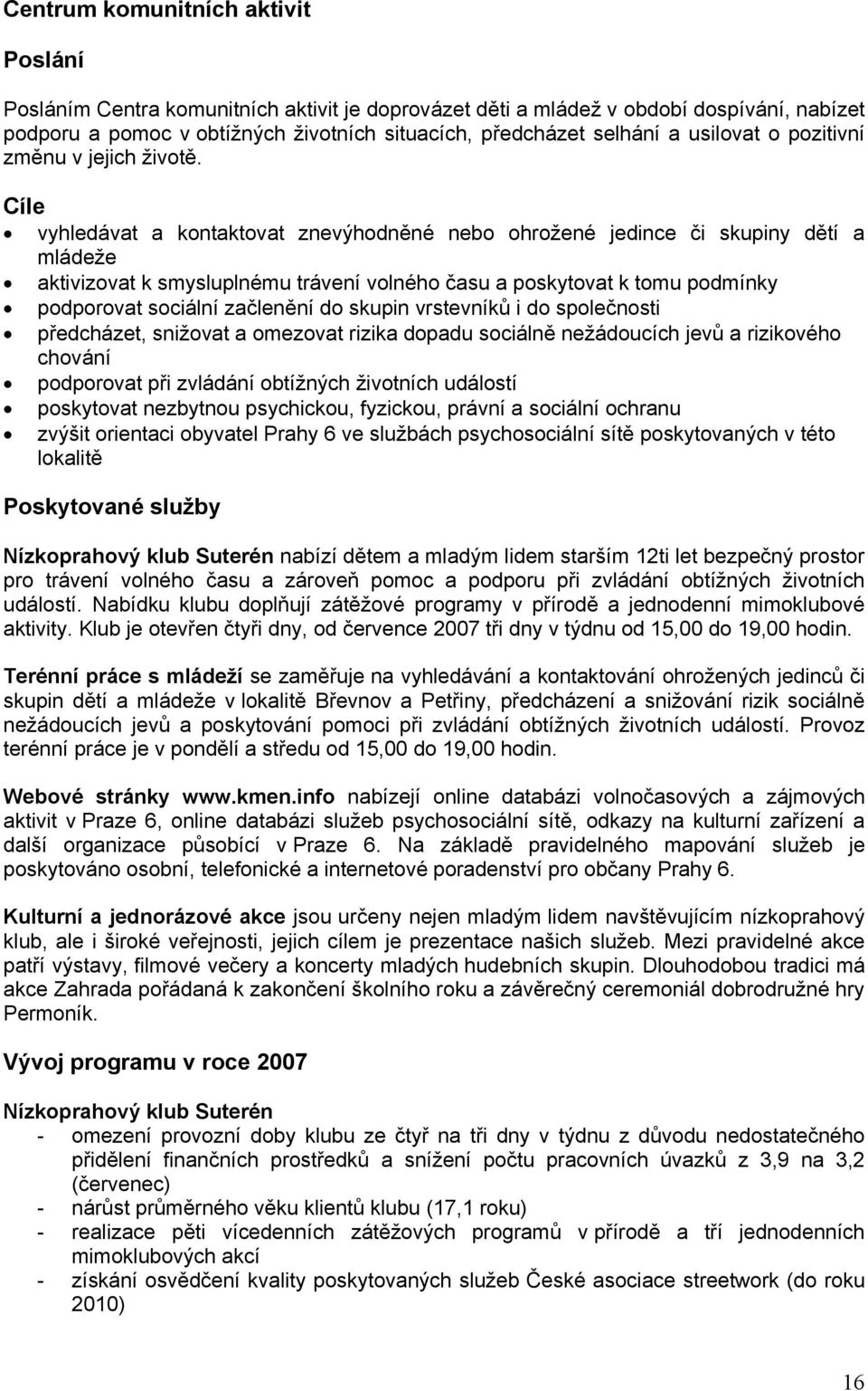 Cíle vyhledávat a kontaktovat znevýhodněné nebo ohrožené jedince či skupiny dětí a mládeže aktivizovat k smysluplnému trávení volného času a poskytovat k tomu podmínky podporovat sociální začlenění