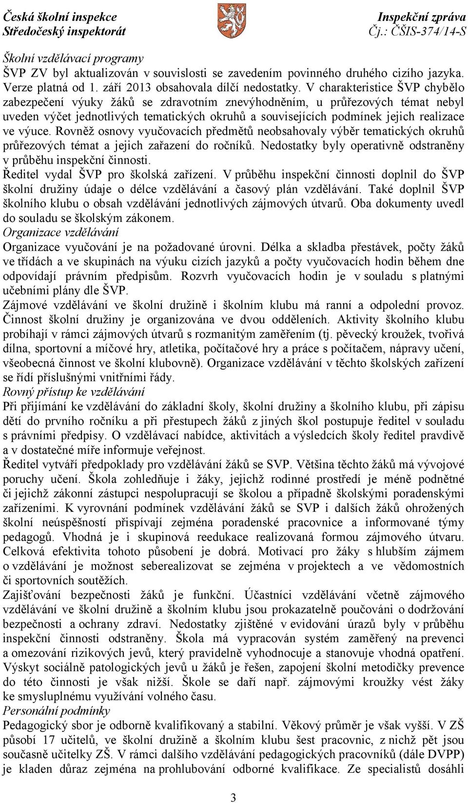 výuce. Rovněž osnovy vyučovacích předmětů neobsahovaly výběr tematických okruhů průřezových témat a jejich zařazení do ročníků. Nedostatky byly operativně odstraněny v průběhu inspekční činnosti.