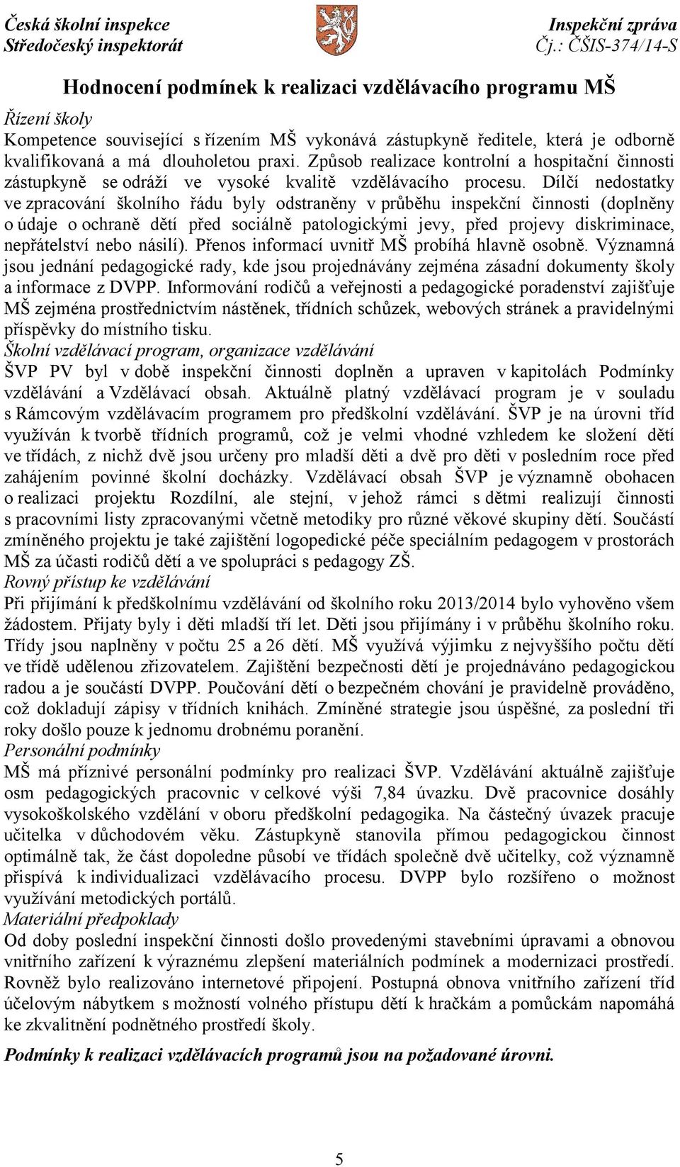 Dílčí nedostatky ve zpracování školního řádu byly odstraněny vprůběhu inspekční činnosti (doplněny o údaje o ochraně dětí před sociálně patologickými jevy, před projevy diskriminace, nepřátelství