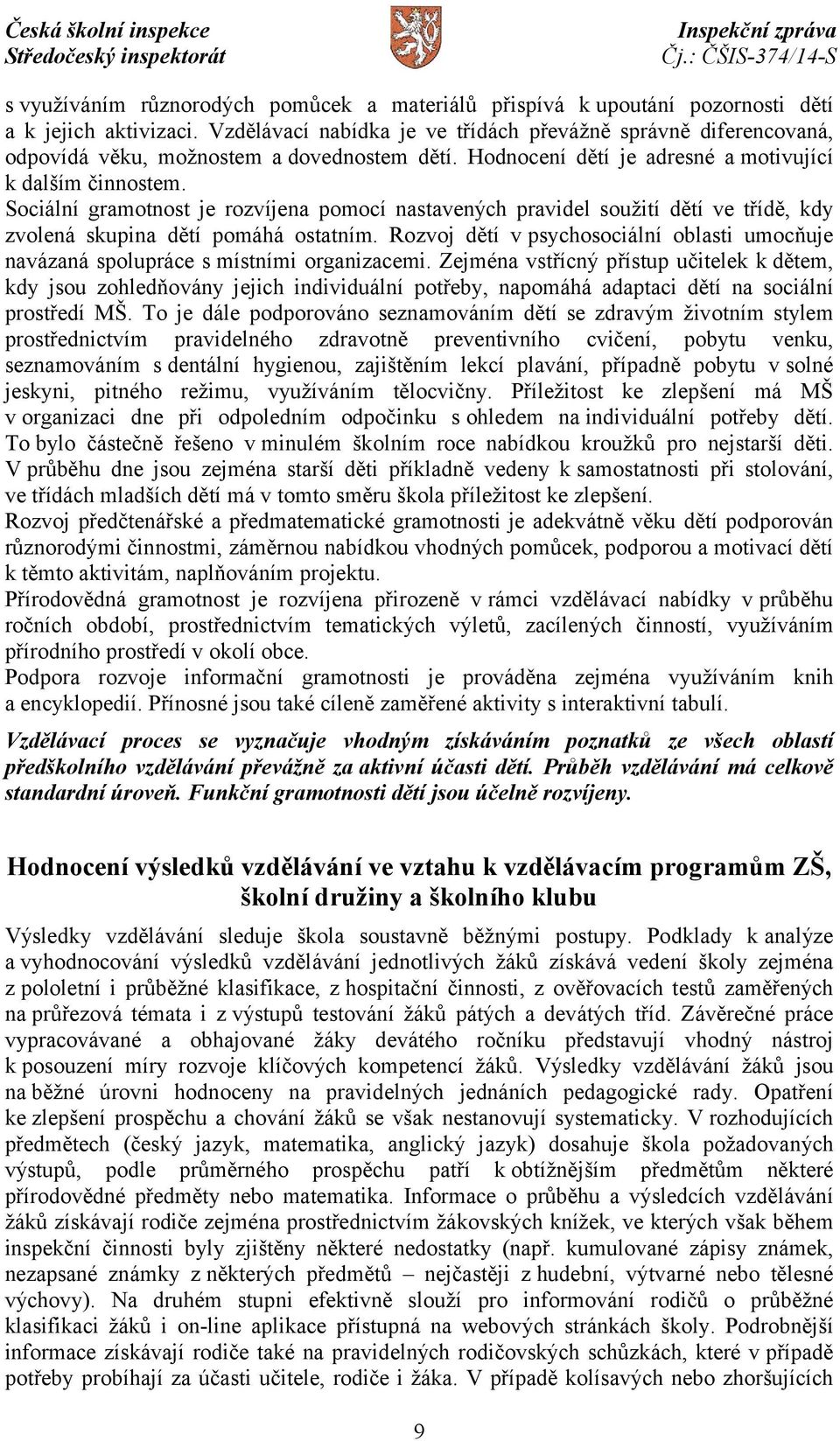 Sociální gramotnost je rozvíjena pomocí nastavených pravidel soužití dětí ve třídě, kdy zvolená skupina dětí pomáhá ostatním.