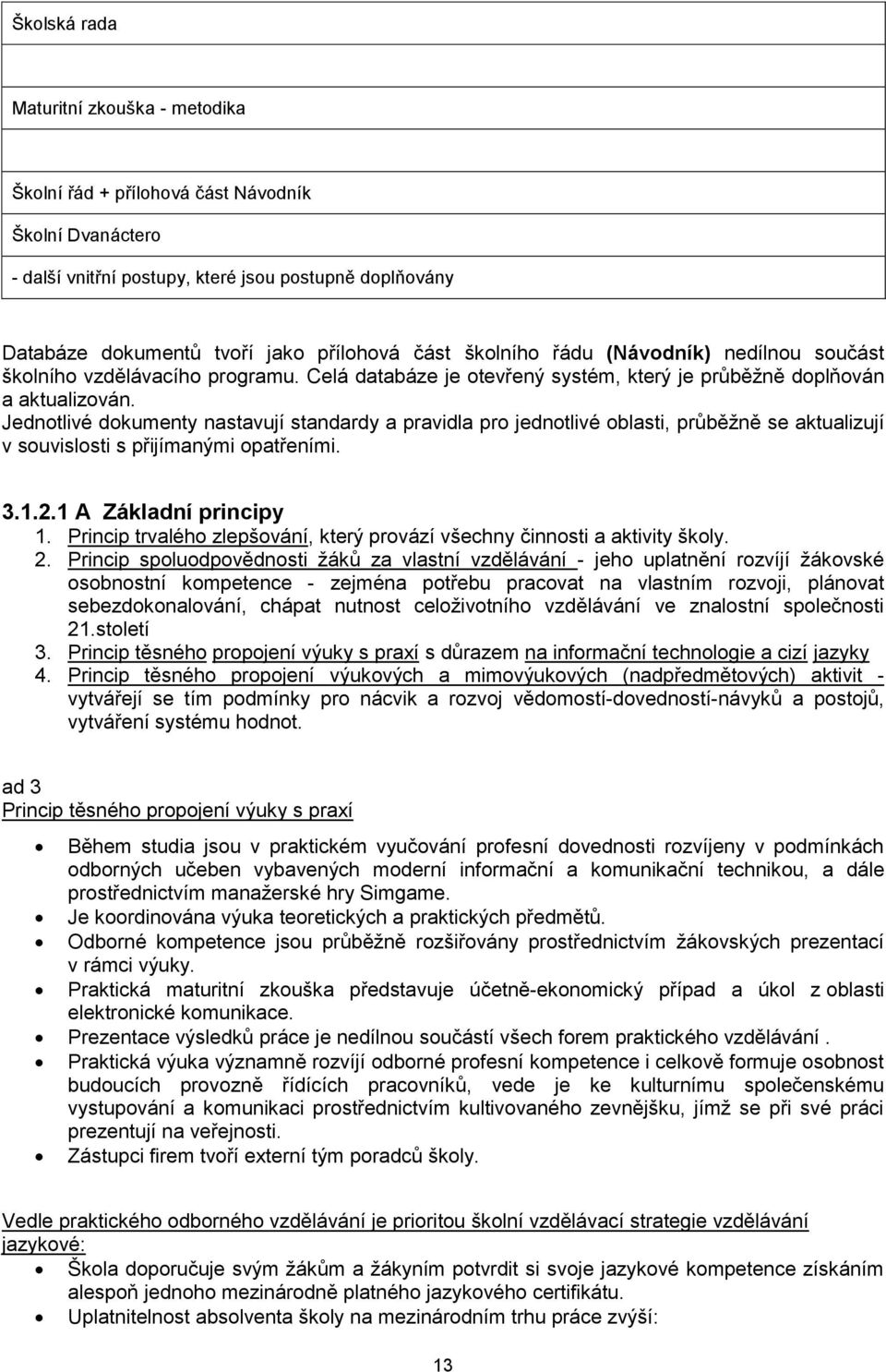 Jednotlivé dokumenty nastavují standardy a pravidla pro jednotlivé oblasti, průběžně se aktualizují v souvislosti s přijímanými opatřeními. 3.1.2.1 A Základní principy 1.