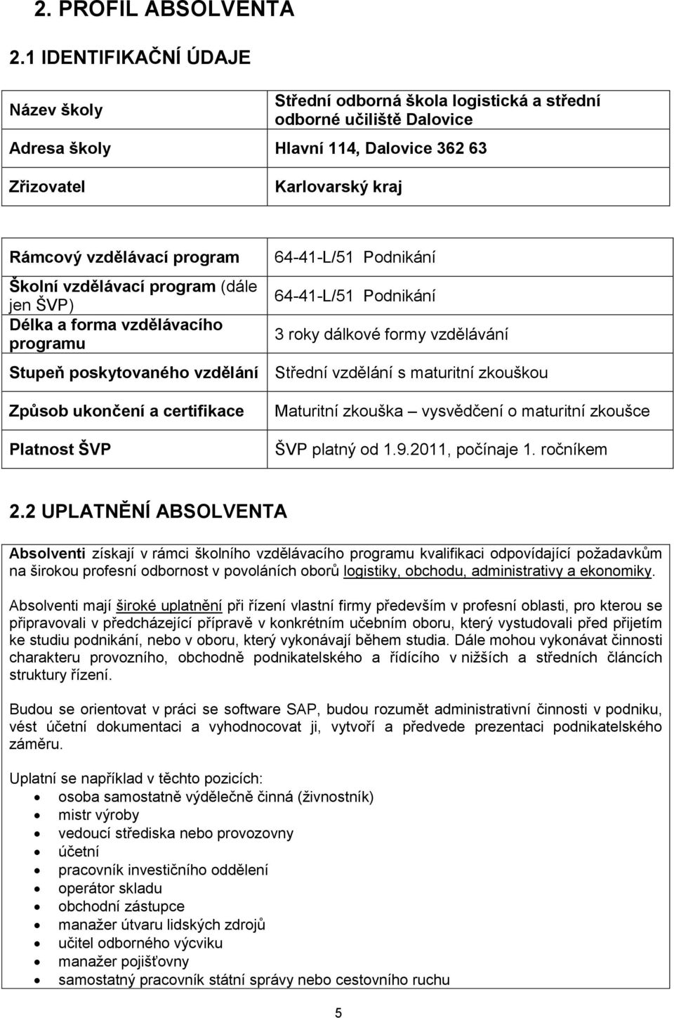 Školní vzdělávací program (dále jen ŠVP) Délka a forma vzdělávacího programu 64-41-L/51 Podnikání 64-41-L/51 Podnikání 3 roky dálkové formy vzdělávání Stupeň poskytovaného vzdělání Střední vzdělání s