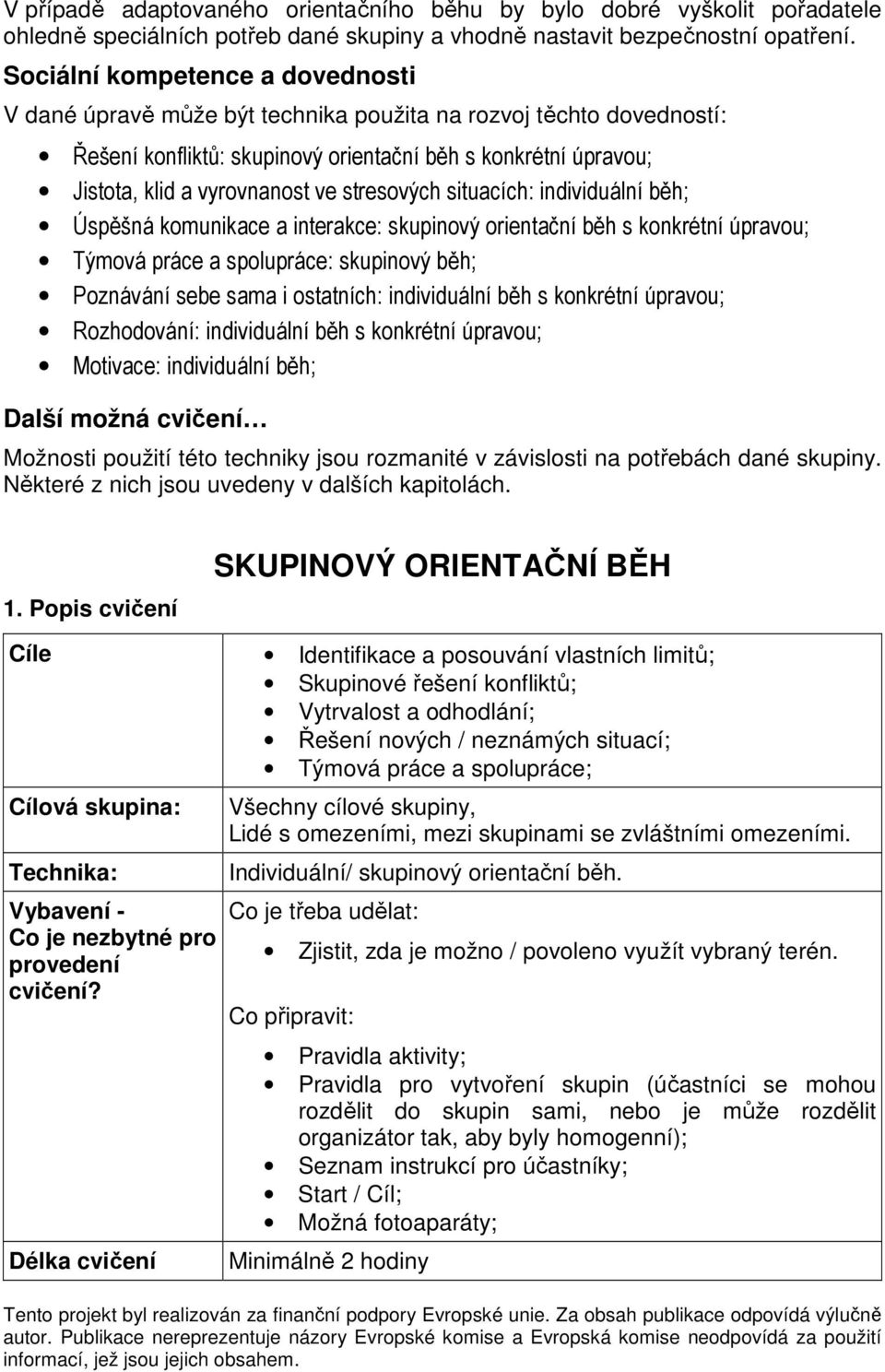 stresových situacích: individuální běh; Úspěšná komunikace a interakce: skupinový orientační běh s konkrétní úpravou; Týmová práce a spolupráce: skupinový běh; Poznávání sebe sama i ostatních: