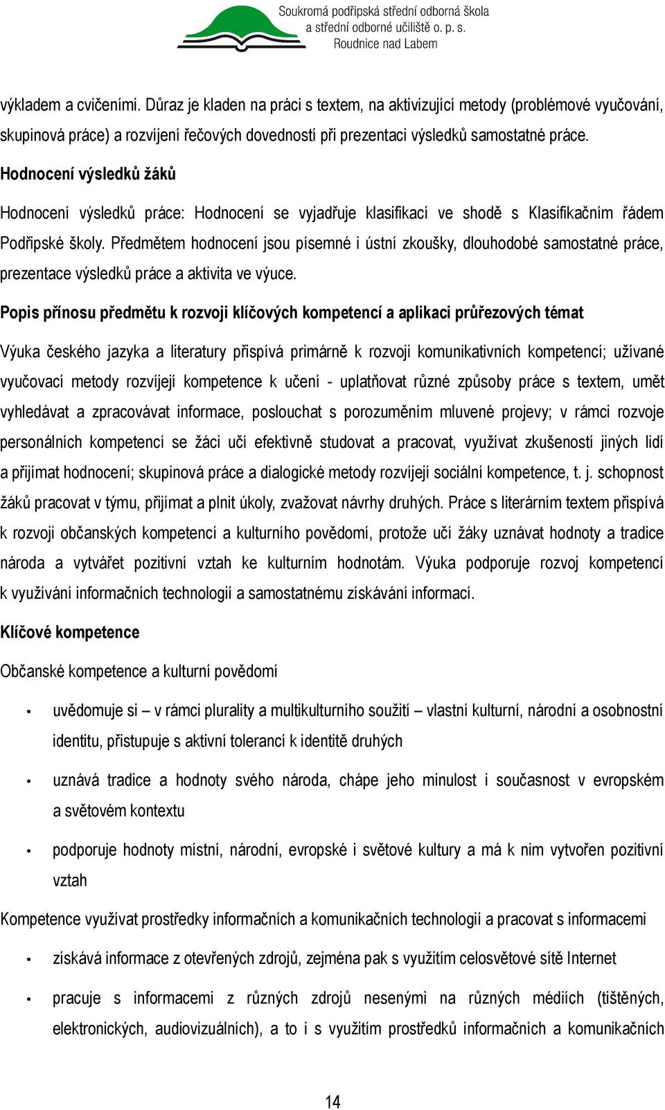 Předmětem hodnocení jsou písemné i ústní zkoušky, dlouhodobé samostatné práce, prezentace výsledků práce a aktivita ve výuce.