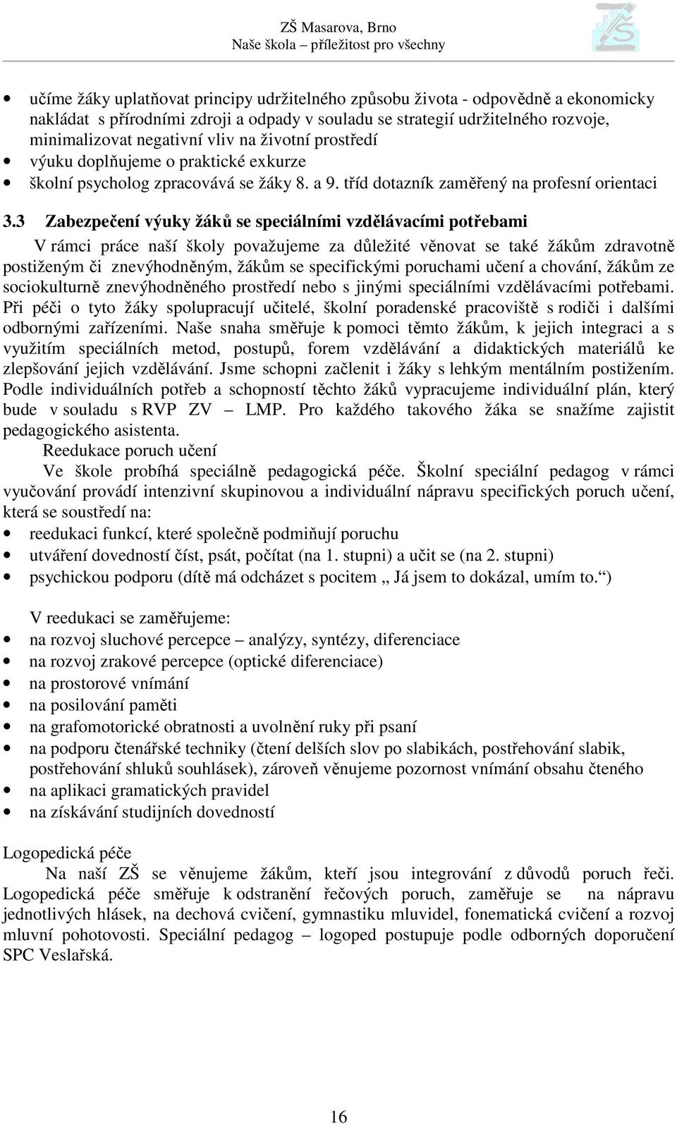 3 Zabezpečení výuky žáků se speciálními vzdělávacími potřebami V rámci práce naší školy považujeme za důležité věnovat se také žákům zdravotně postiženým či znevýhodněným, žákům se specifickými