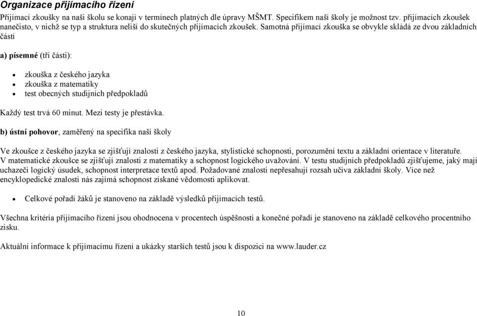 Samotná přijímací zkouška se obvykle skládá ze dvou základních částí a) písemné (tři části): zkouška z českého jazyka zkouška z matematiky test obecných studijních předpokladů Každý test trvá 60