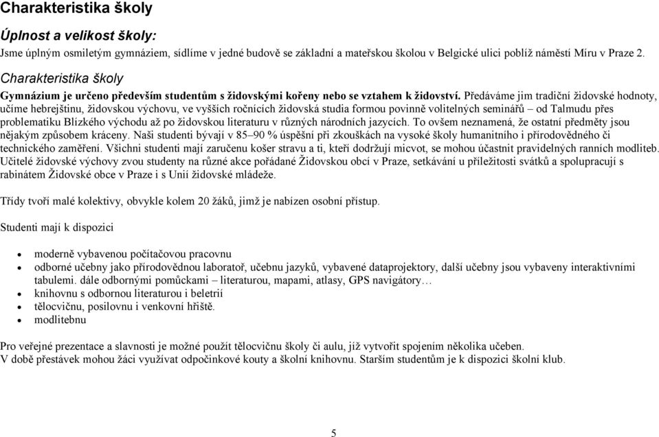 Předáváme jim tradiční židovské hodnoty, učíme hebrejštinu, židovskou výchovu, ve vyšších ročnících židovská studia formou povinně volitelných seminářů od Talmudu přes problematiku Blízkého východu