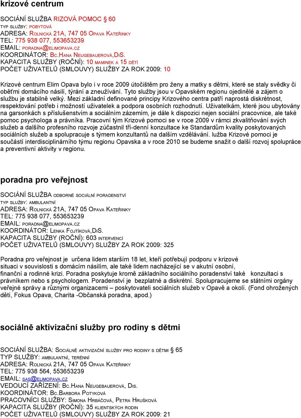 či oběťmi domácího násilí, týrání a zneužívání. Tyto služby jsou v Opavském regionu ojedinělé a zájem o službu je stabilně velký.