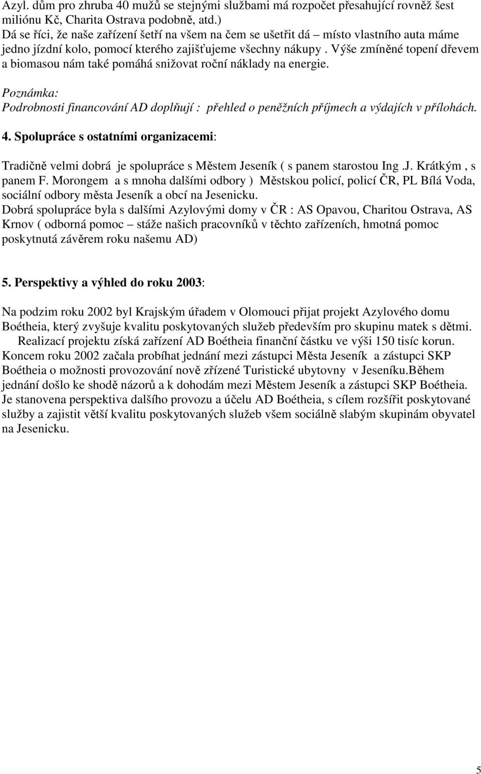 Výše zmíněné topení dřevem a biomasou nám také pomáhá snižovat roční náklady na energie. Poznámka: Podrobnosti financování AD doplňují : přehled o peněžních příjmech a výdajích v přílohách. 4.