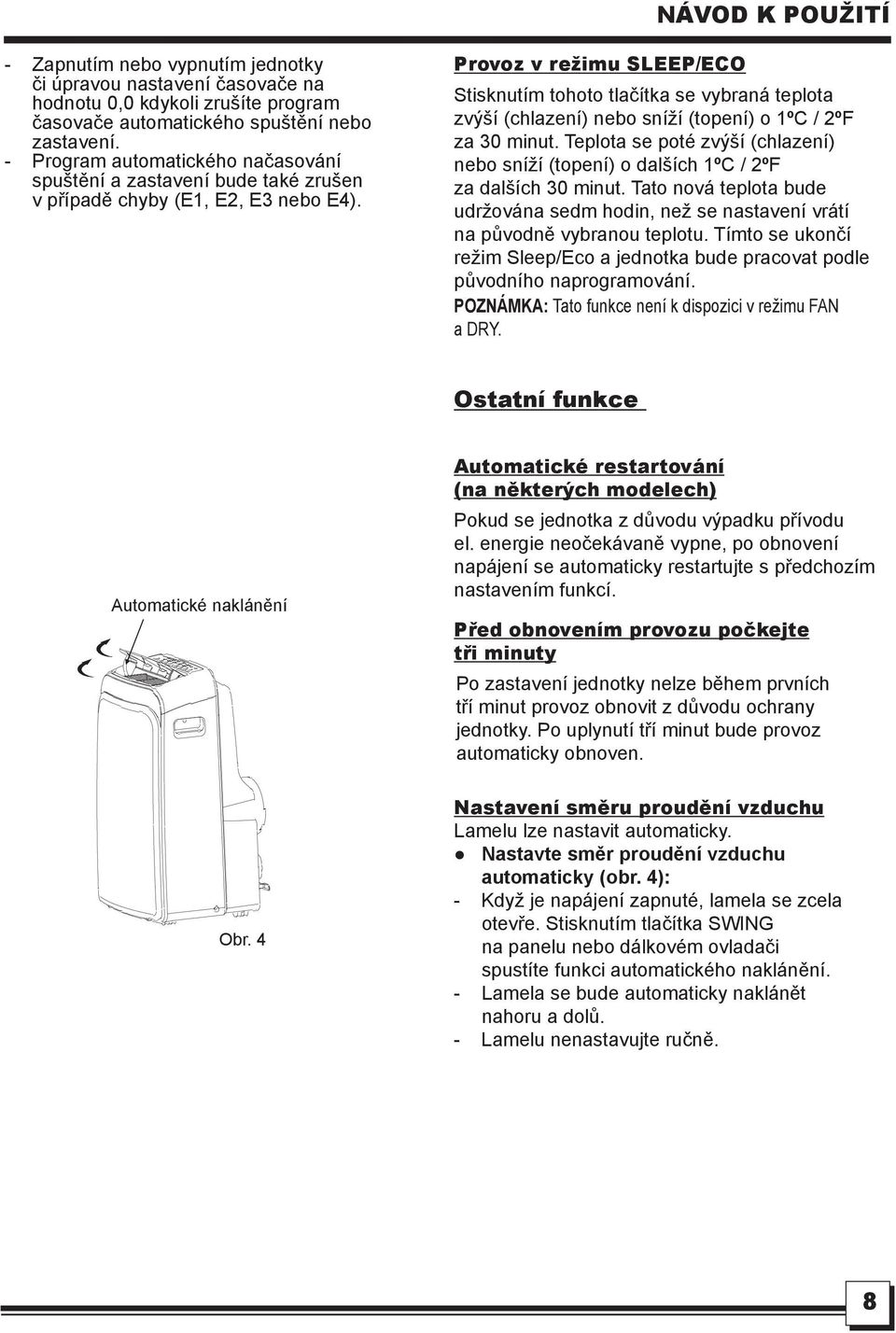 Provoz v režimu SLEEP/ECO Stisknutím tohoto tlačítka se vybraná teplota zvýší (chlazení) nebo sníží (topení) o 1ºC / 2ºF za 30 minut.