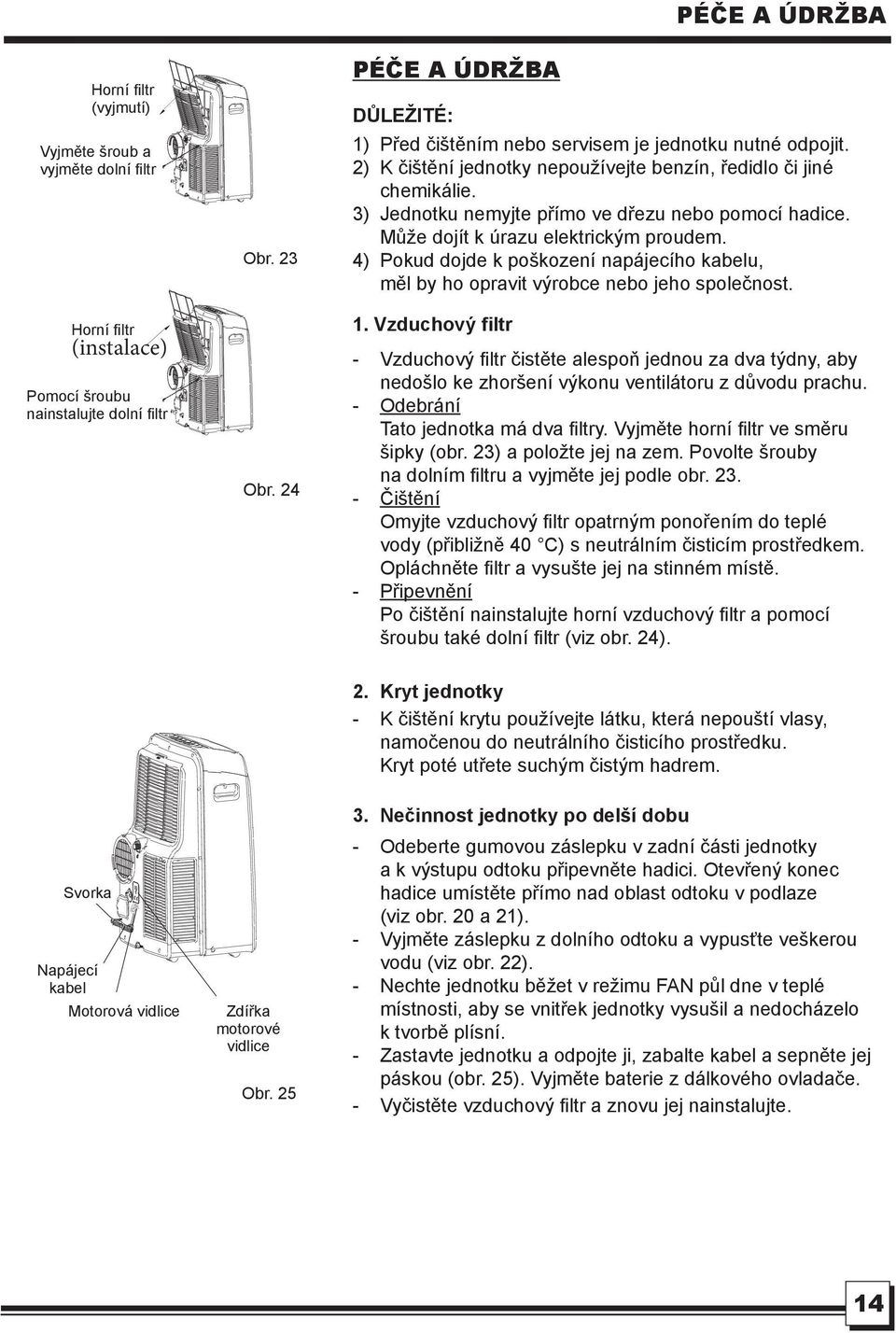 3) Jednotku nemyjte přímo ve dřezu nebo pomocí hadice. Může dojít k úrazu elektrickým proudem. 4) Pokud dojde k poškození napájecího kabelu, měl by ho opravit výrobce nebo jeho společnost. 1.