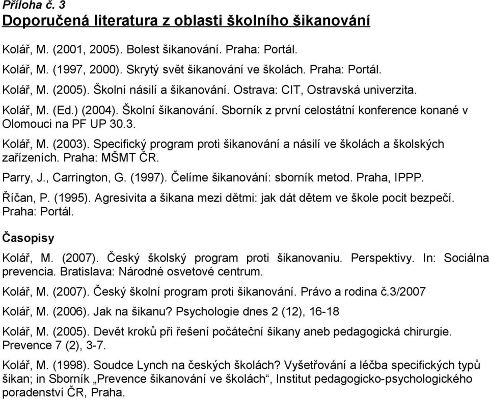 Specifický prgram prti šikanvání a násilí ve šklách a šklských zařízeních. Praha: MŠMT ČR. Parry, J., Carringtn, G. (1997). Čelíme šikanvání: sbrník metd. Praha, IPPP. Říčan, P. (1995).