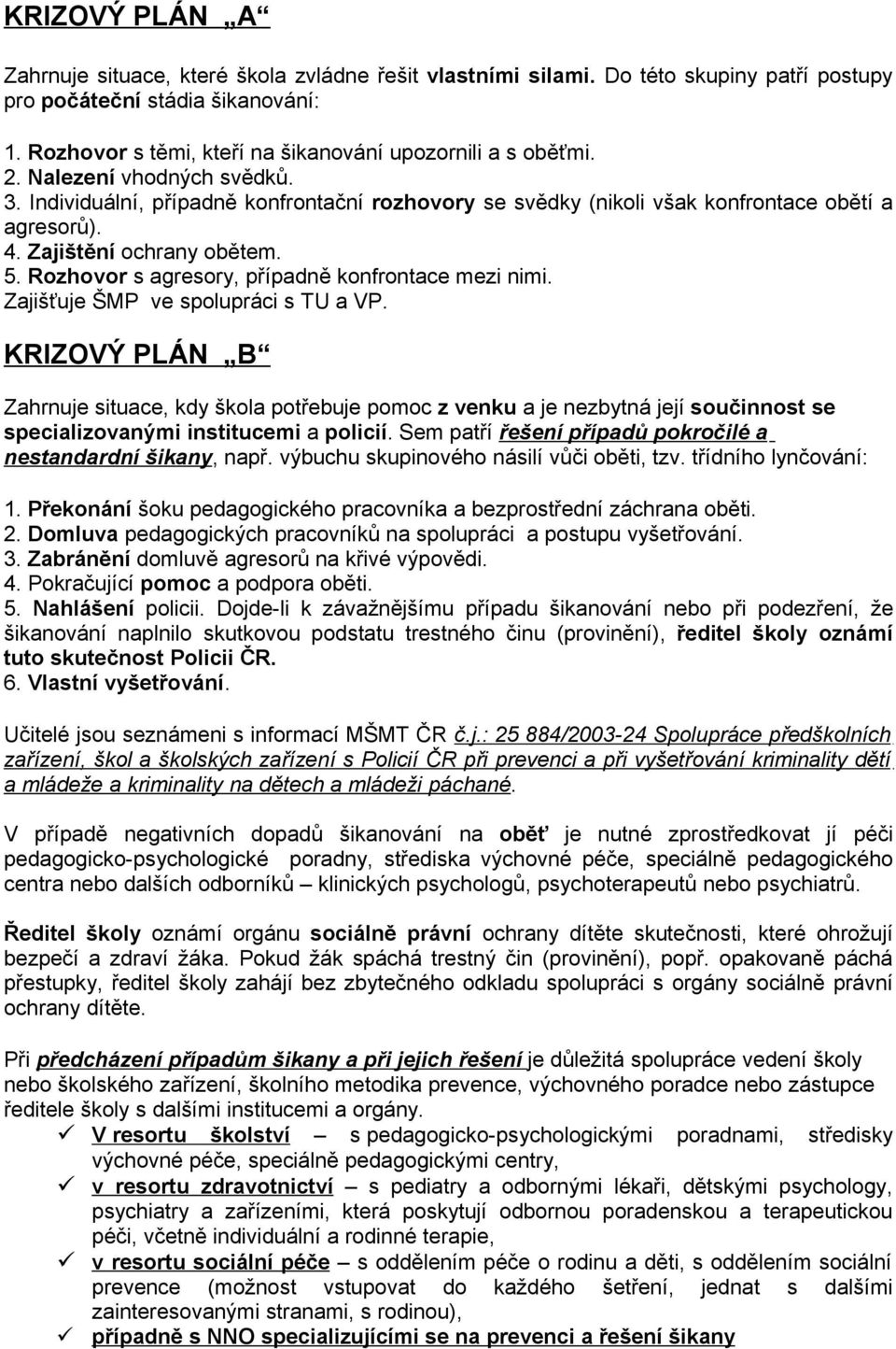 Zajišťuje ŠMP ve splupráci s TU a VP. KRIZOVÝ PLÁN B Zahrnuje situace, kdy škla ptřebuje pmc z venku a je nezbytná její sučinnst se specializvanými institucemi a plicií.