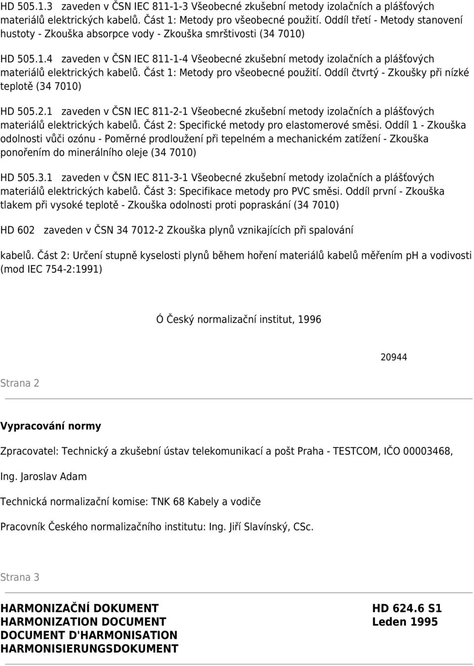 ) HD 505.1.4 zaveden v ČSN IEC 811-1-4 Všeobecné zkušební metody izolačních a plášťových materiálů elektrických kabelů. Část 1: Metody pro všeobecné použití.