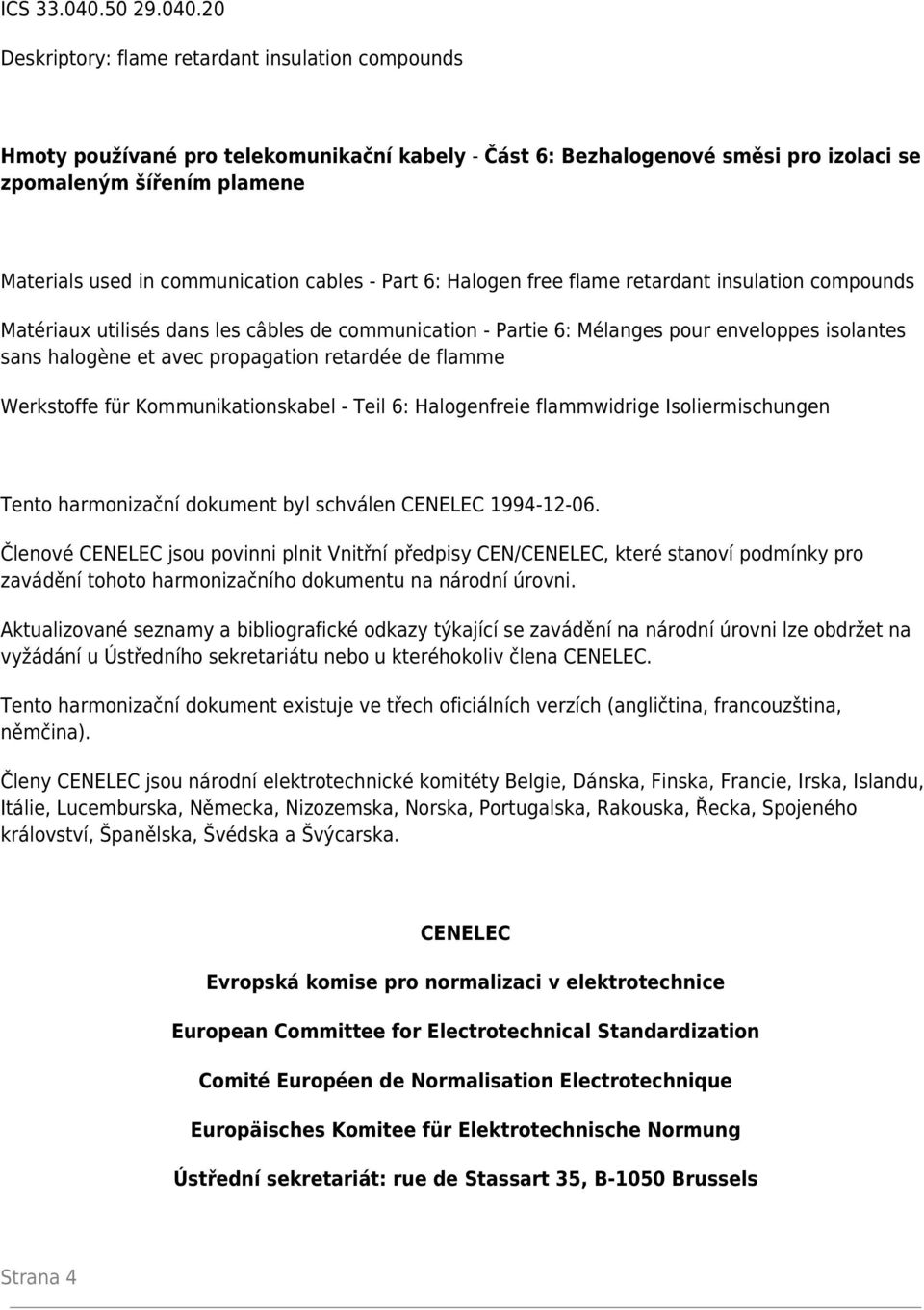 20 Deskriptory: flame retardant insulation compounds Hmoty používané pro telekomunikační kabely - Část 6: Bezhalogenové směsi pro izolaci se zpomaleným šířením plamene Materials used in communication