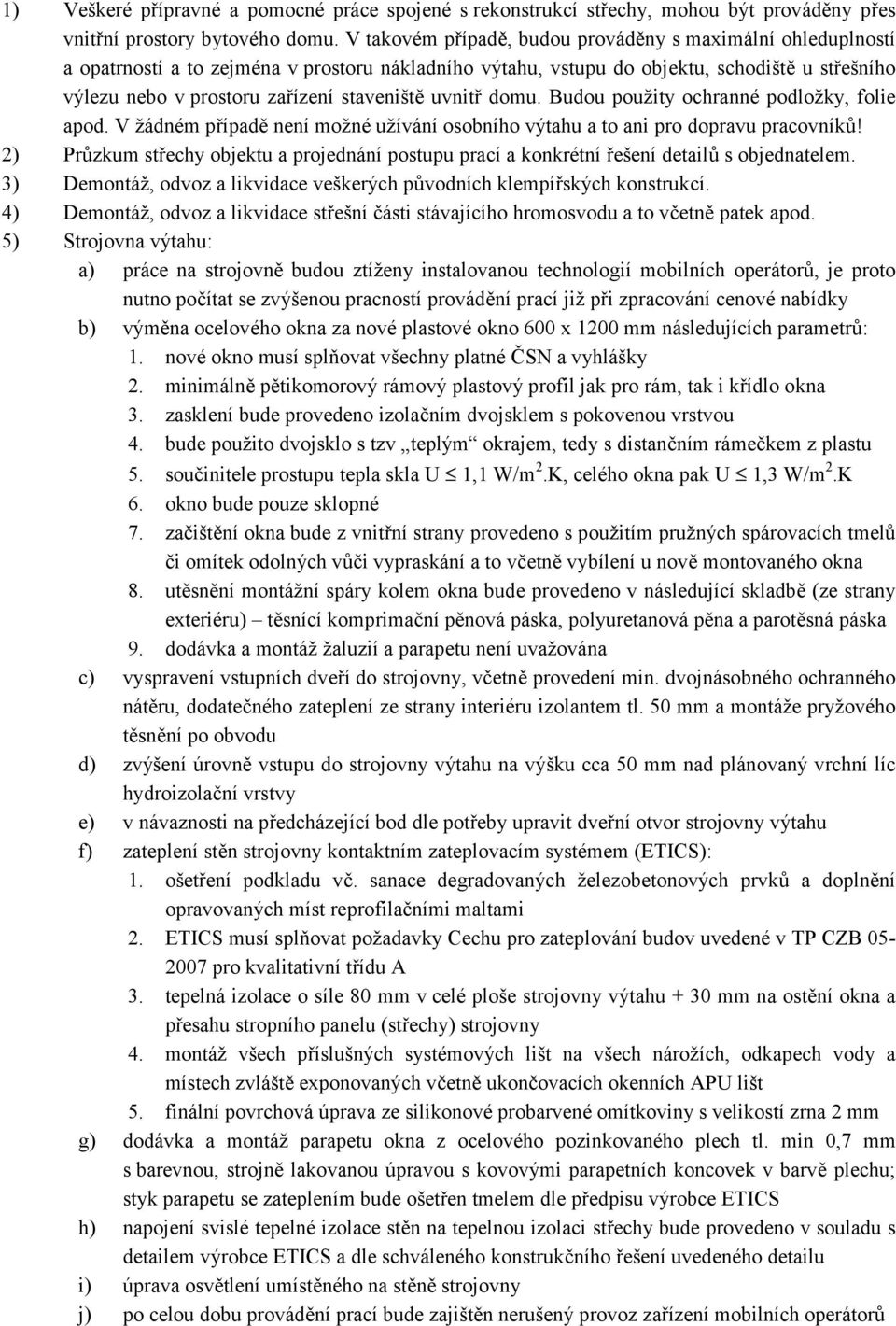 staveniště uvnitř domu. Budou použity ochranné podložky, folie apod. V žádném případě není možné užívání osobního výtahu a to ani pro dopravu pracovníků!