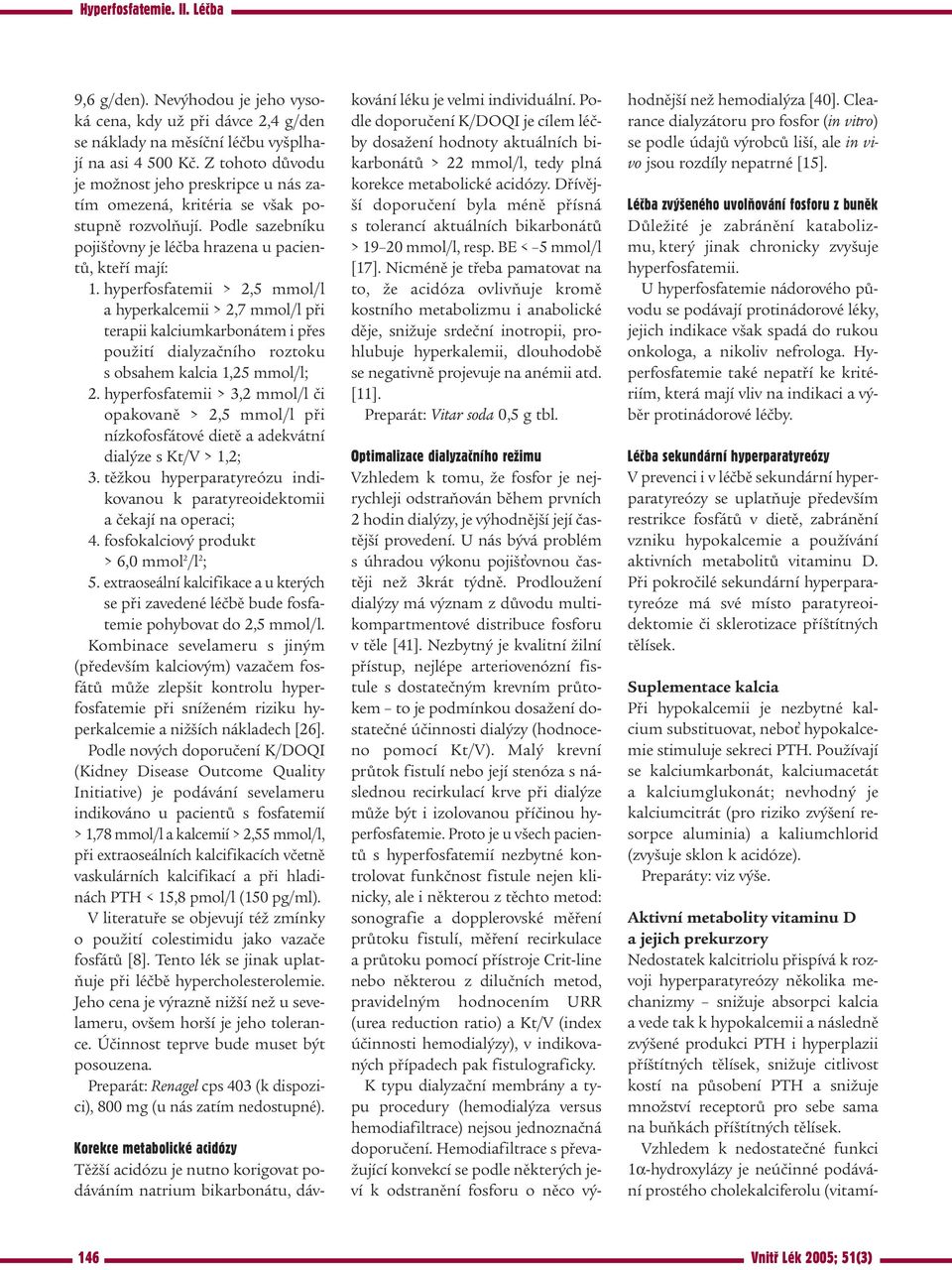 hyperfosfatemii > 2,5 mmol/l a hyperkalcemii > 2,7 mmol/l při terapii kalciumkarbonátem i přes použití dialyzačního roztoku s obsahem kalcia 1,25 mmol/l; 2.