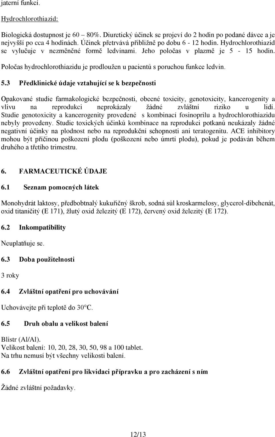 Poločas hydrochlorothiazidu je prodloužen u pacientů s poruchou funkce ledvin. 5.