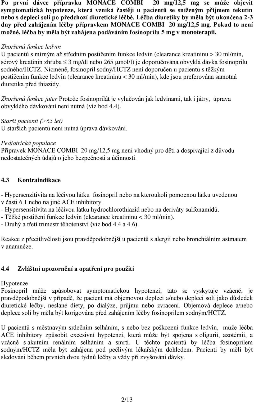 Pokud to není možné, léčba by měla být zahájena podáváním fosinoprilu 5 mg v monoterapii.