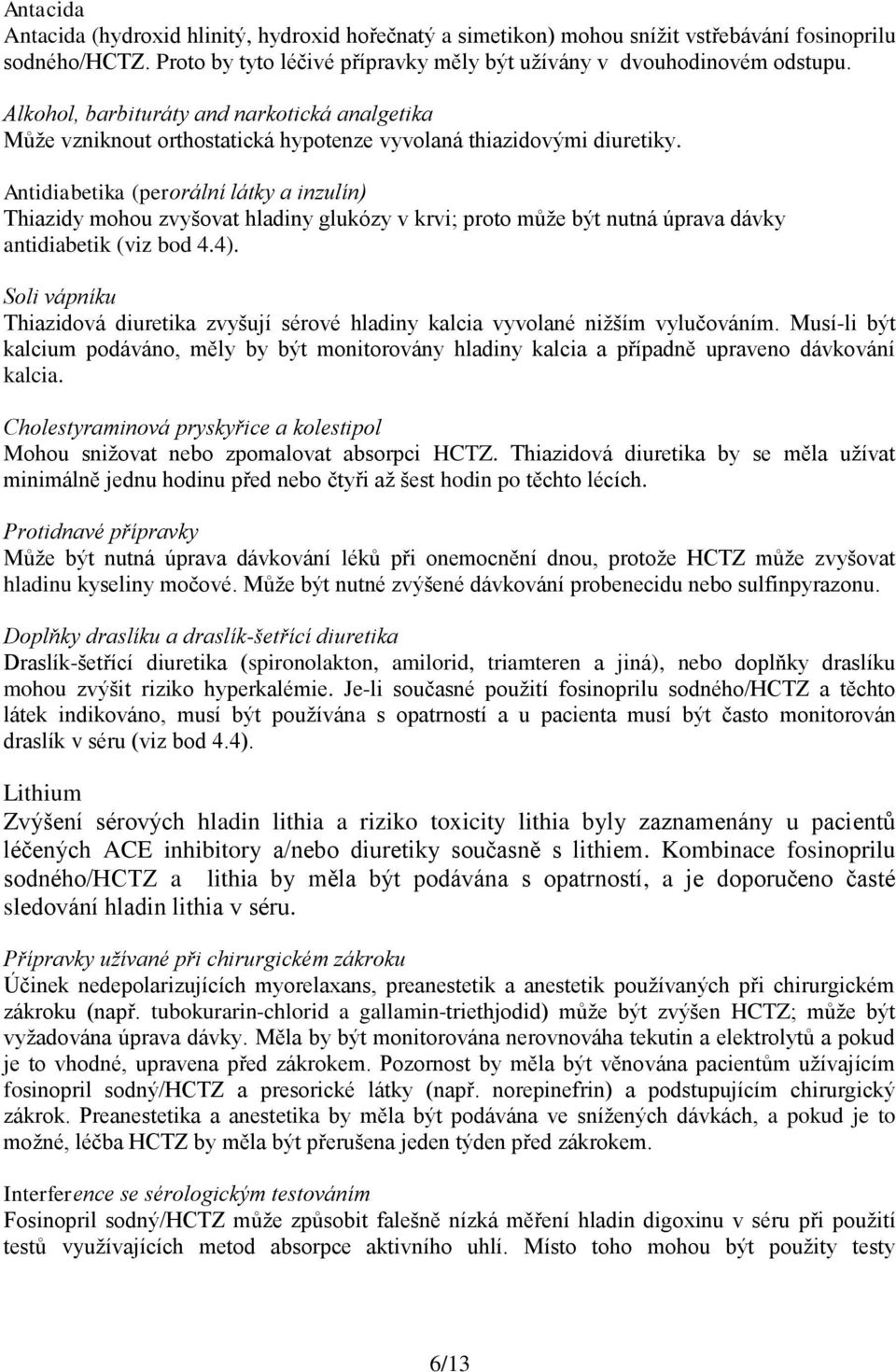 Antidiabetika (perorální látky a inzulín) Thiazidy mohou zvyšovat hladiny glukózy v krvi; proto může být nutná úprava dávky antidiabetik (viz bod 4.4).