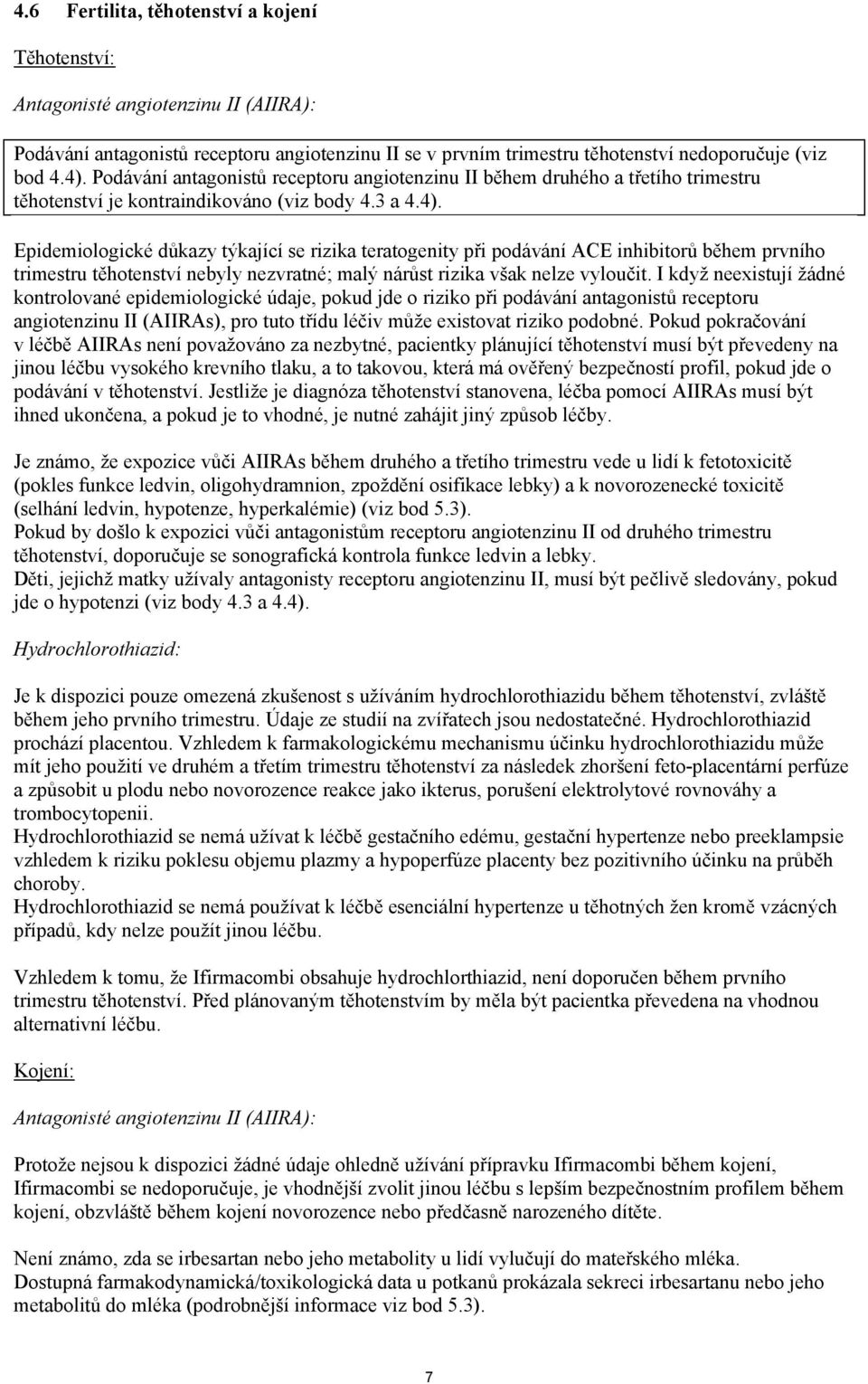 Epidemiologické důkazy týkající se rizika teratogenity při podávání ACE inhibitorů během prvního trimestru těhotenství nebyly nezvratné; malý nárůst rizika však nelze vyloučit.