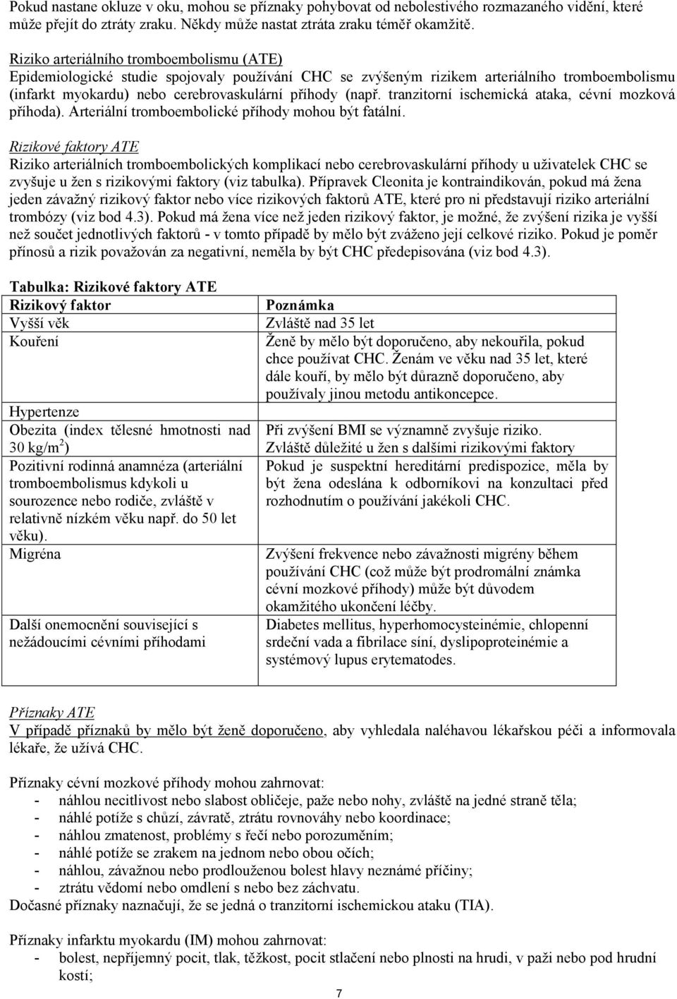 tranzitorní ischemická ataka, cévní mozková příhoda). Arteriální tromboembolické příhody mohou být fatální.