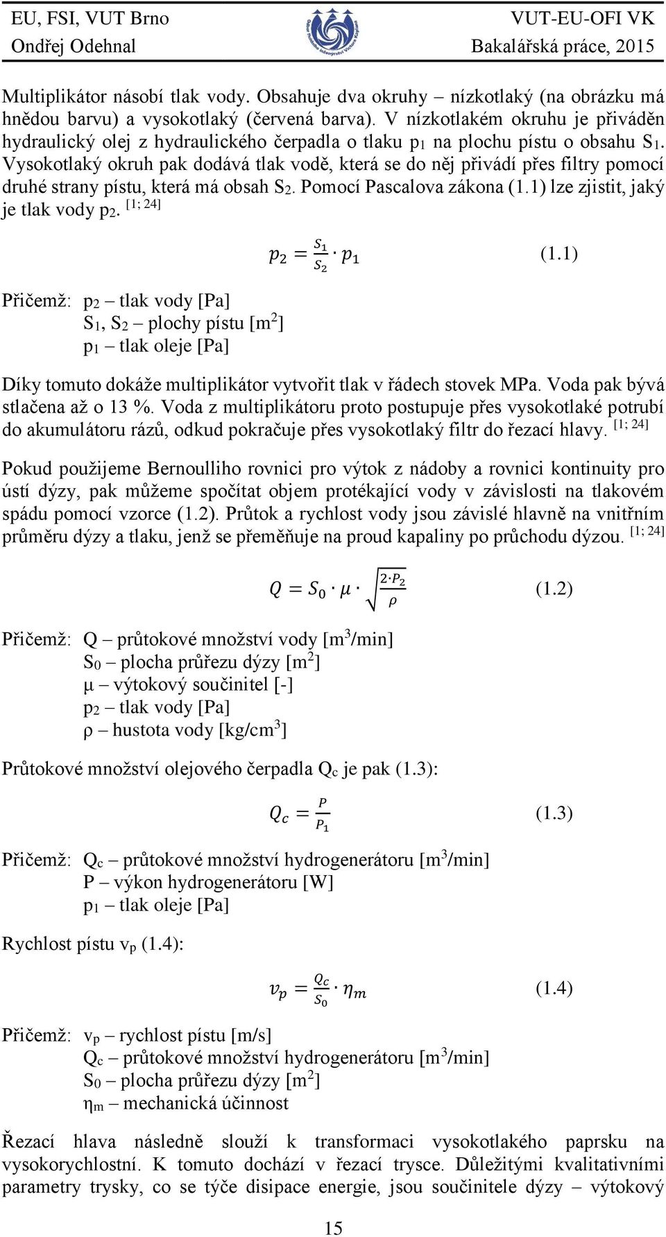 Vysokotlaký okruh pak dodává tlak vodě, která se do něj přivádí přes filtry pomocí druhé strany pístu, která má obsah S2. Pomocí Pascalova zákona (1.1) lze zjistit, jaký [1; 24] je tlak vody p2.