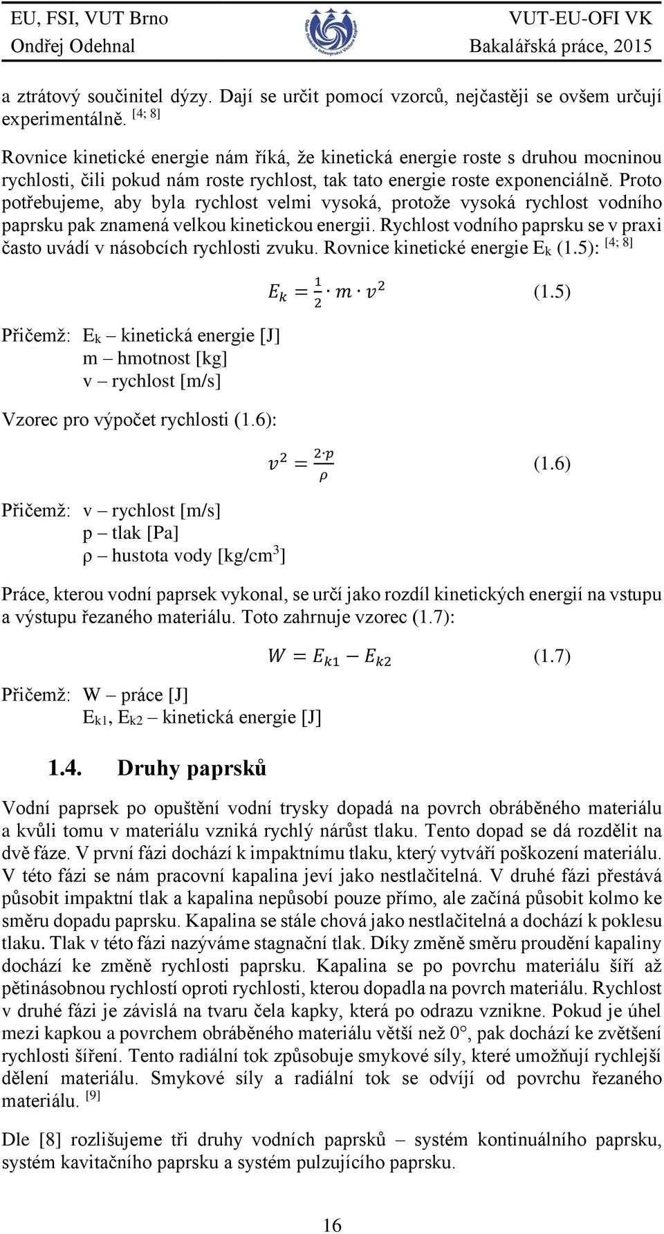 Proto potřebujeme, aby byla rychlost velmi vysoká, protože vysoká rychlost vodního paprsku pak znamená velkou kinetickou energii.