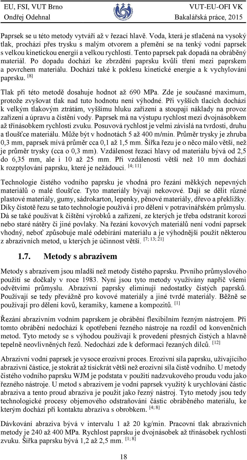 Tento paprsek pak dopadá na obráběný materiál. Po dopadu dochází ke zbrzdění paprsku kvůli tření mezi paprskem a povrchem materiálu. Dochází také k poklesu kinetické energie a k vychylování paprsku.