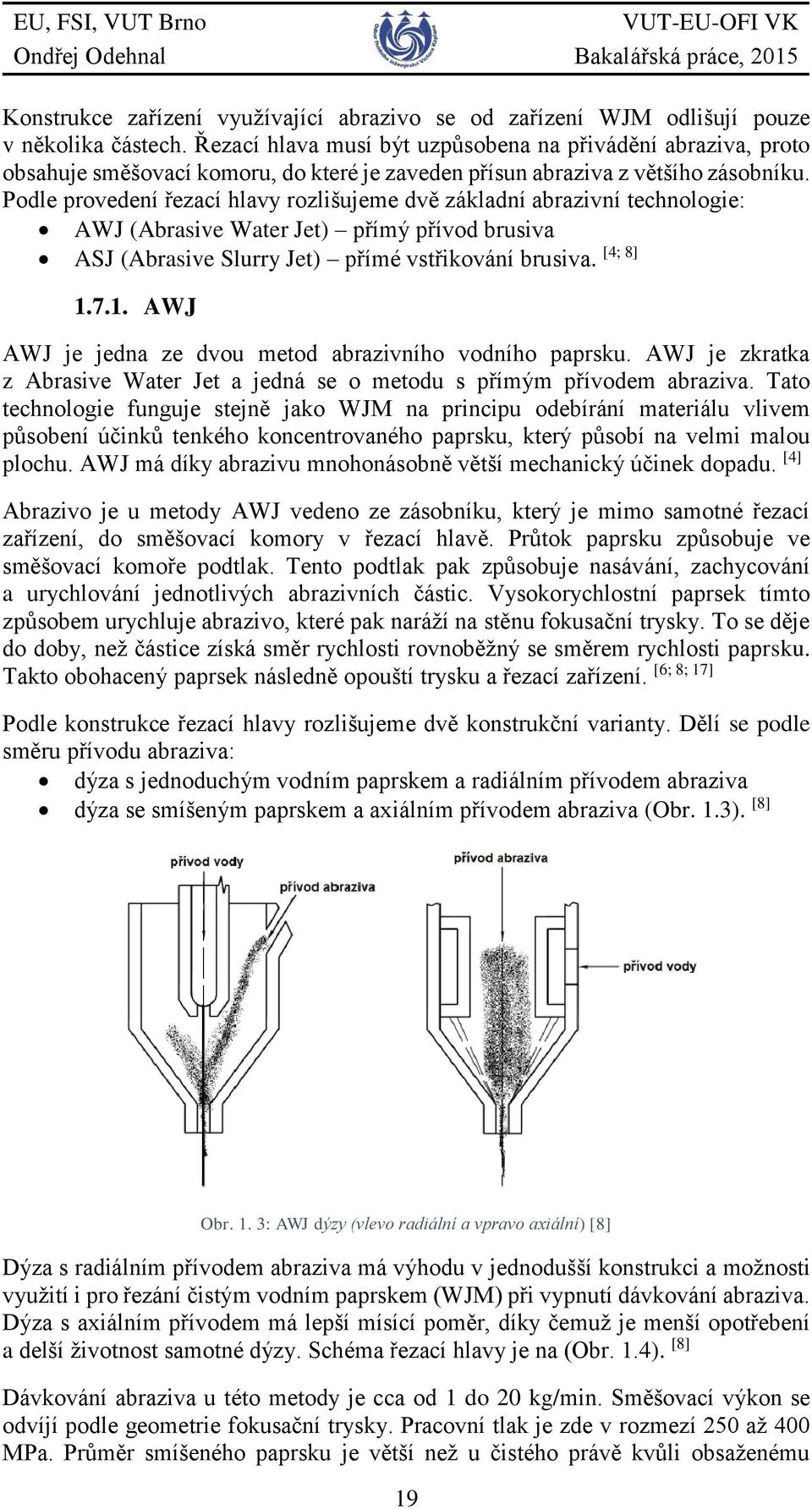 Podle provedení řezací hlavy rozlišujeme dvě základní abrazivní technologie: AWJ (Abrasive Water Jet) přímý přívod brusiva [4; 8] ASJ (Abrasive Slurry Jet) přímé vstřikování brusiva. 1.