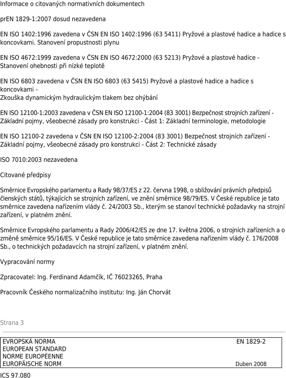 5415) Pryžové a plastové hadice a hadice s koncovkami - Zkouška dynamickým hydraulickým tlakem bez ohýbání EN ISO 12100-1:2003 zavedena v ČSN EN ISO 12100-1:2004 (83 3001) Bezpečnost strojních