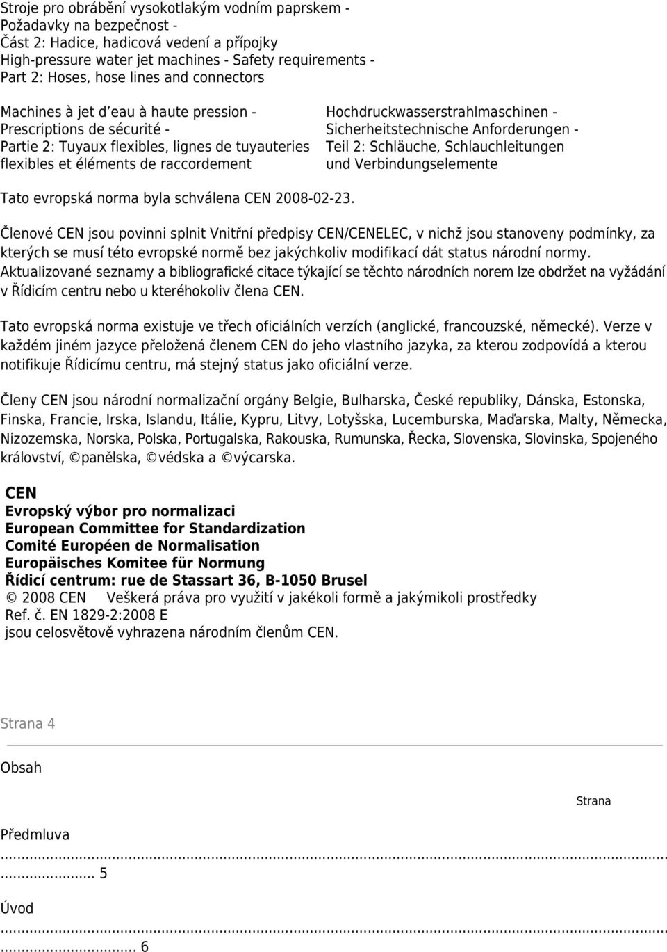 Hochdruckwasserstrahlmaschinen - Sicherheitstechnische Anforderungen - Teil 2: Schläuche, Schlauchleitungen und Verbindungselemente Tato evropská norma byla schválena CEN 2008-02-23.