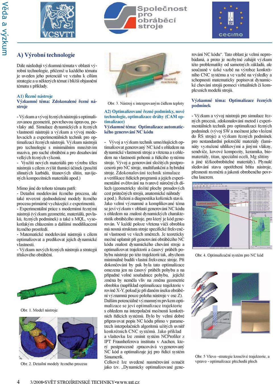 Simulace dynamických a řezných vlastností nástrojů a výzkum a vývoj modelovacích a experimentálních technik pro optimalizaci řezných nástrojů.