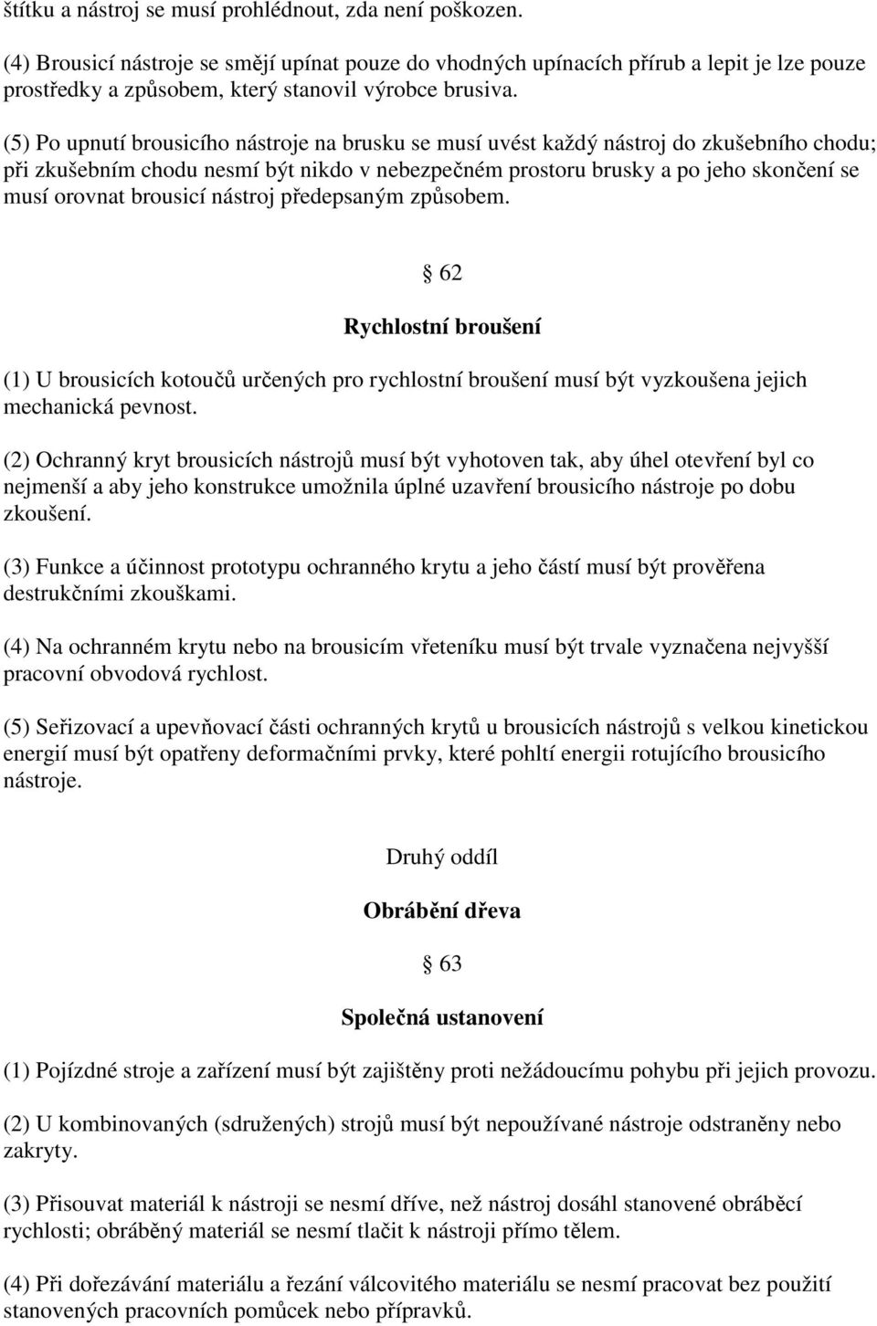 (5) Po upnutí brousicího nástroje na brusku se musí uvést každý nástroj do zkušebního chodu; při zkušebním chodu nesmí být nikdo v nebezpečném prostoru brusky a po jeho skončení se musí orovnat