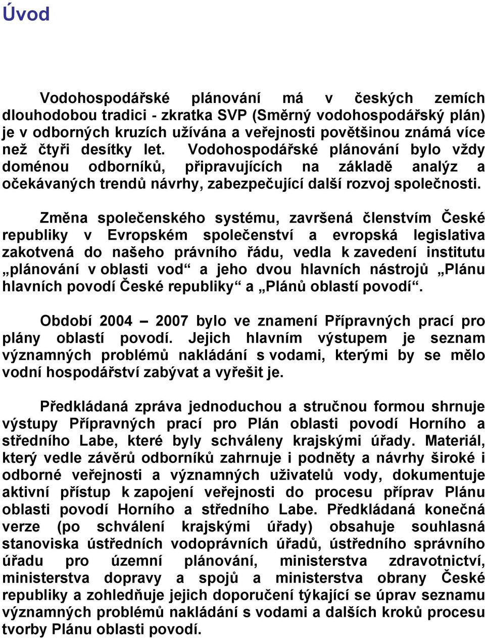 Změna společenského systému, završená členstvím České republiky v Evropském společenství a evropská legislativa zakotvená do našeho právního řádu, vedla k zavedení institutu plánování v oblasti vod a