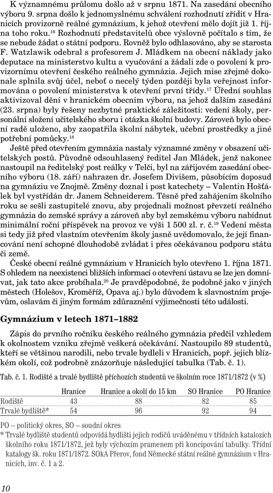 16 Rozhodnutí pfiedstavitelû obce v slovnû poãítalo s tím, Ïe se nebude Ïádat o státní podporu. RovnûÏ bylo odhlasováno, aby se starosta F. Watzlawik odebral s profesorem J.