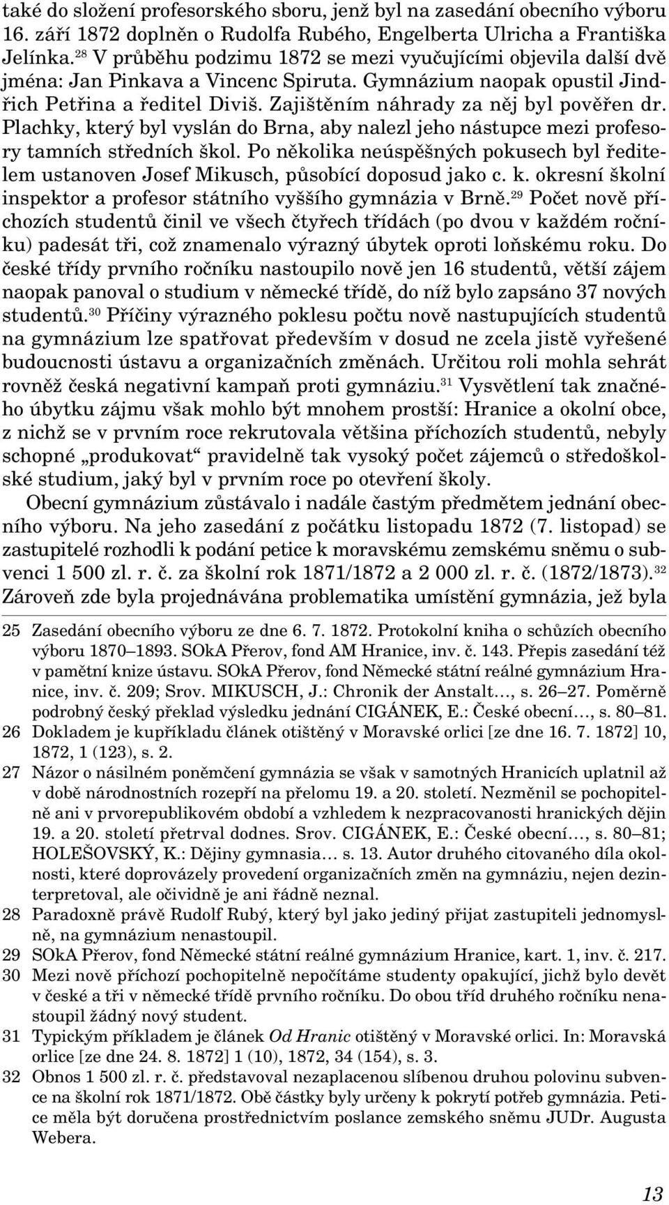 Zaji tûním náhrady za nûj byl povûfien dr. Plachky, kter byl vyslán do Brna, aby nalezl jeho nástupce mezi profesory tamních stfiedních kol.