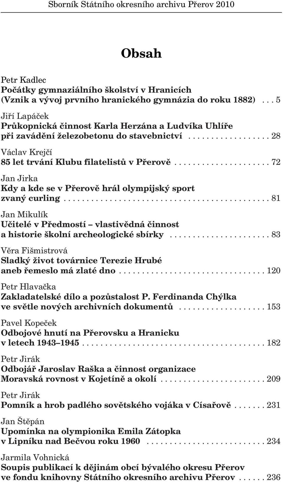 .................... 72 Jan Jirka Kdy a kde se v Pfierovû hrál olympijsk sport zvan curling............................................. 81 Jan Mikulík Uãitelé v Pfiedmostí vlastivûdná ãinnost a historie kolní archeologické sbírky.