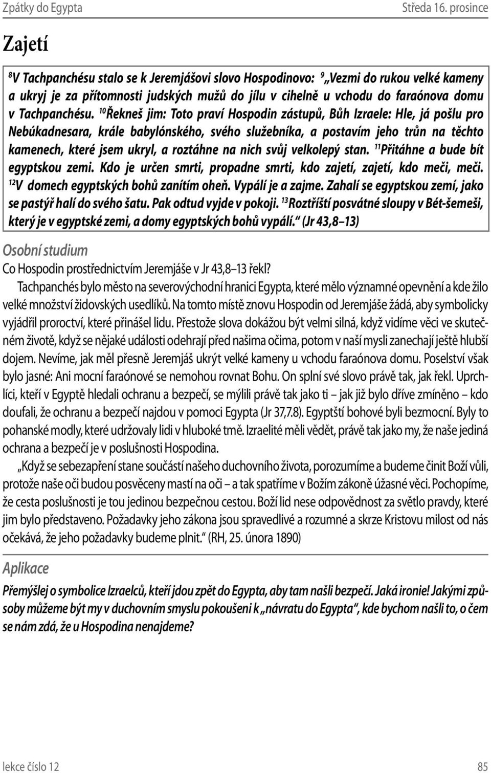 10 Řekneš jim: Toto praví Hospodin zástupů, Bůh Izraele: Hle, já pošlu pro Nebúkadnesara, krále babylónského, svého služebníka, a postavím jeho trůn na těchto kamenech, které jsem ukryl, a roztáhne