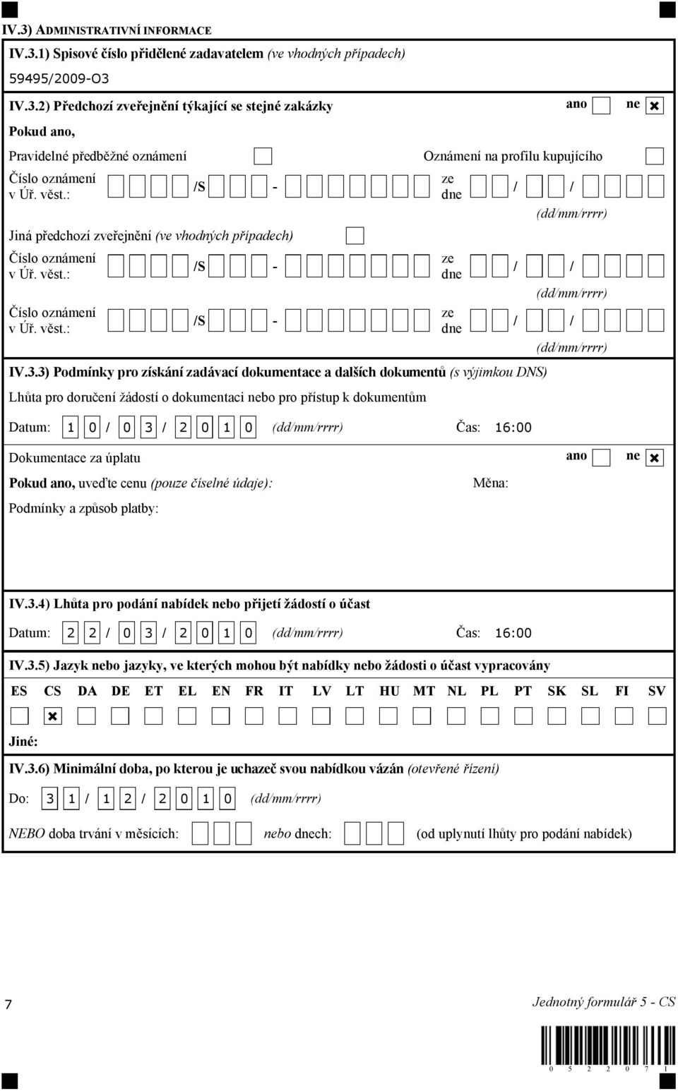 3) Podmínky pro získání zadávací dokumentace a dalších dokumentů (s výjimkou DNS) Lhůta pro doručení žádostí o dokumentaci nebo pro přístup k dokumentům Datum: 1 0 / 0 3 / 2 0 1 0 (dd/mm/rrrr) Čas: