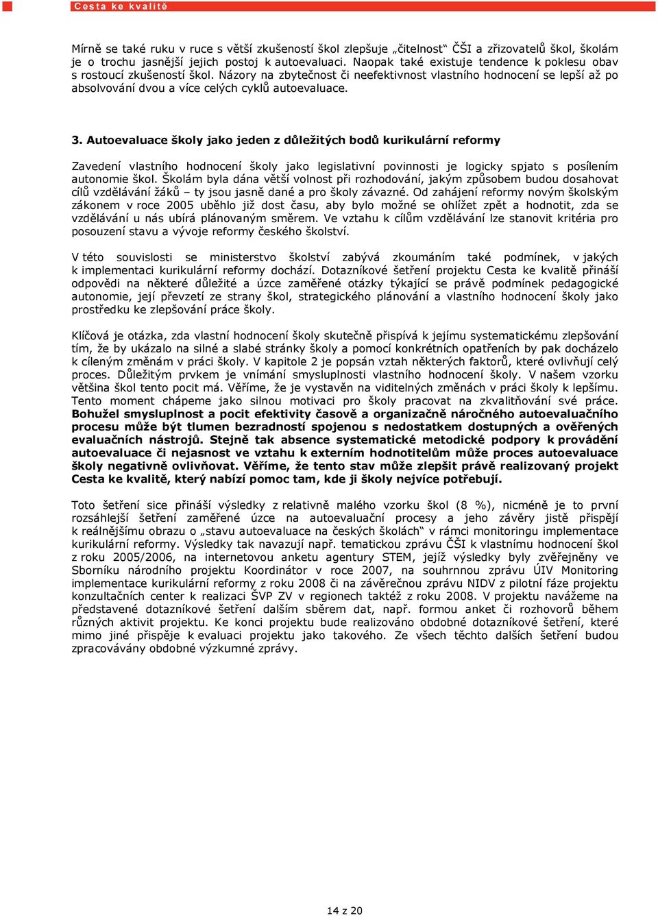 Autoevaluace školy jako jeden z důležitých bodů kurikulární reformy Zavedení vlastního hodnocení školy jako legislativní povinnosti je logicky spjato s posílením autonomie škol.