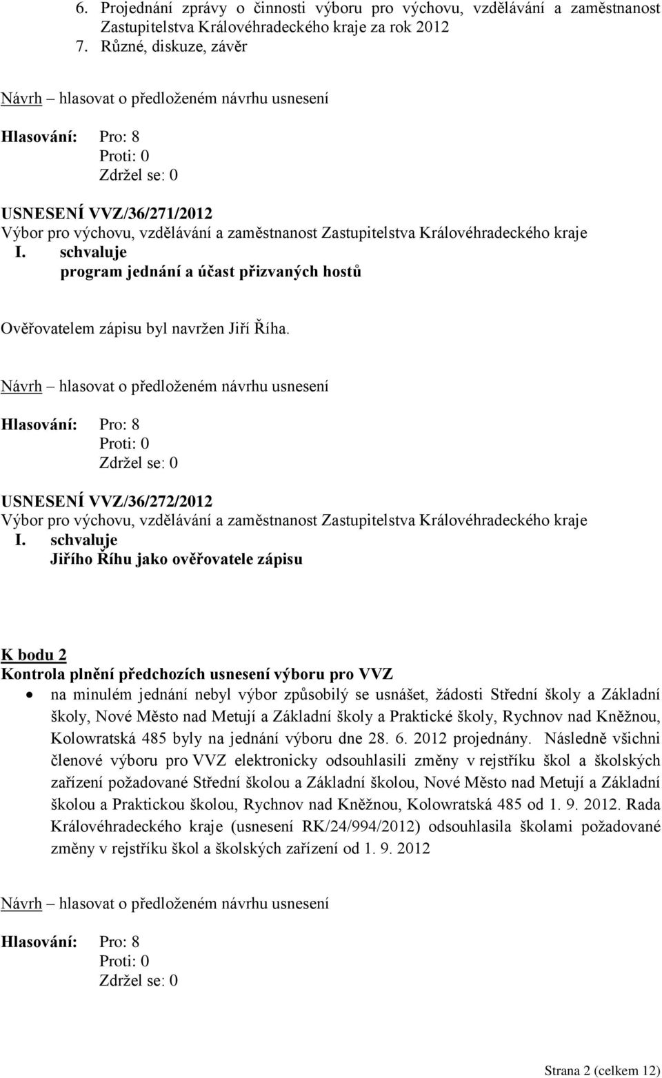 schvaluje Jiřího Říhu jako ověřovatele zápisu K bodu 2 Kontrola plnění předchozích usnesení výboru pro VVZ na minulém jednání nebyl výbor způsobilý se usnášet, žádosti Střední školy a Základní školy,