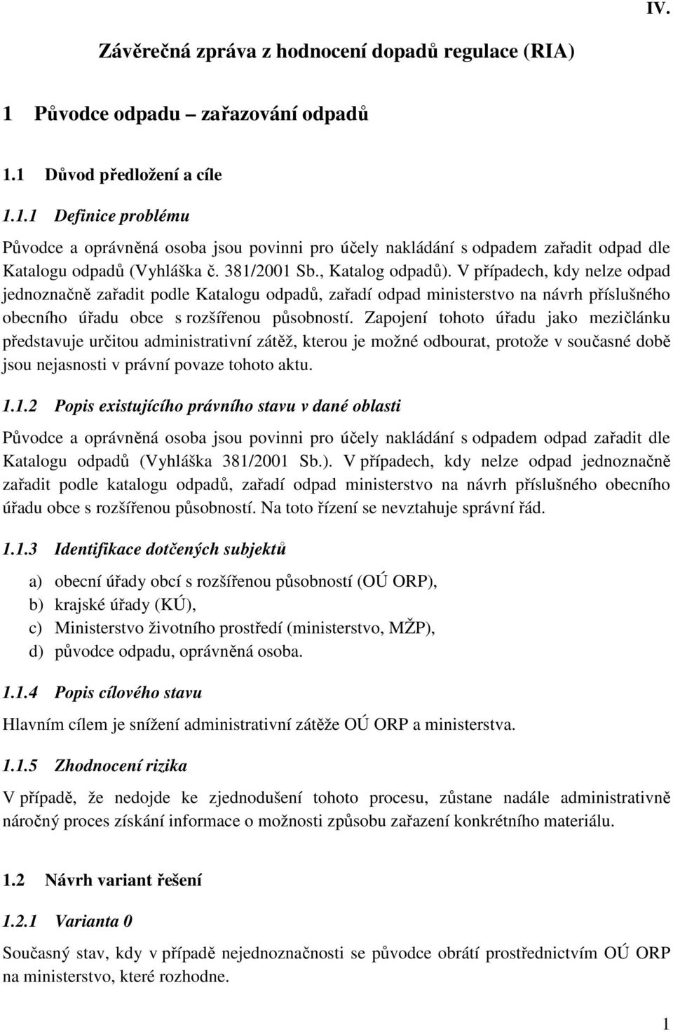 Zapojení tohoto úřadu jako mezičlánku představuje určitou administrativní zátěž, kterou je možné odbourat, protože v současné době jsou nejasnosti v právní povaze tohoto aktu. 1.