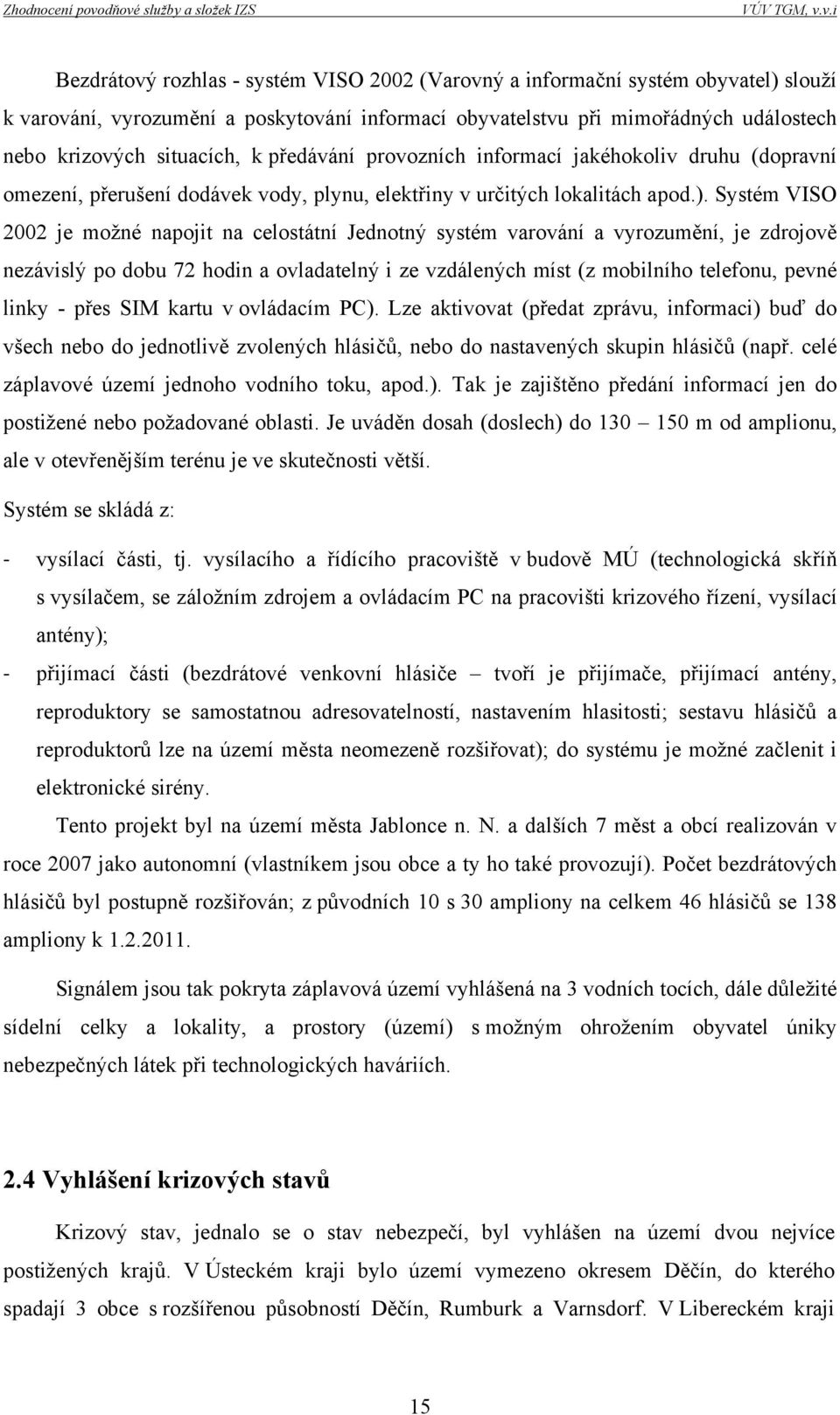 Systém VISO 2002 je možné napojit na celostátní Jednotný systém varování a vyrozumění, je zdrojově nezávislý po dobu 72 hodin a ovladatelný i ze vzdálených míst (z mobilního telefonu, pevné linky -