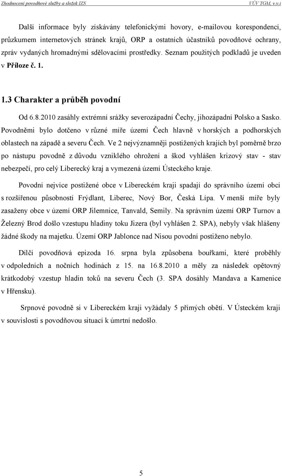 Povodněmi bylo dotčeno v různé míře území Čech hlavně v horských a podhorských oblastech na západě a severu Čech.