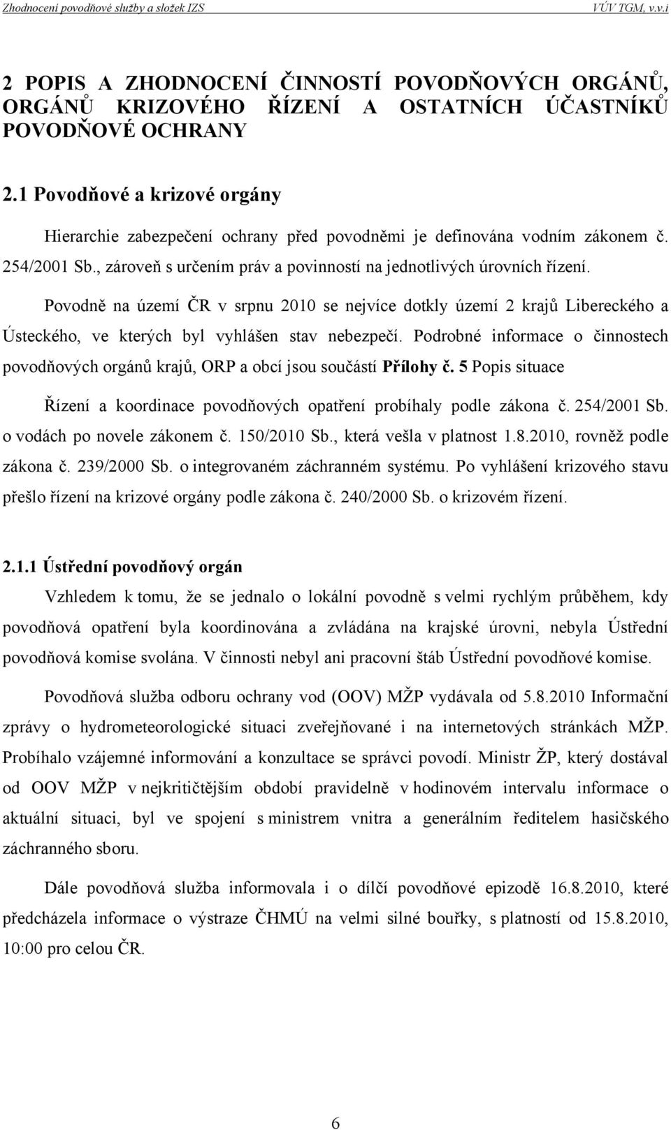 Povodně na území ČR v srpnu 2010 se nejvíce dotkly území 2 krajů Libereckého a Ústeckého, ve kterých byl vyhlášen stav nebezpečí.