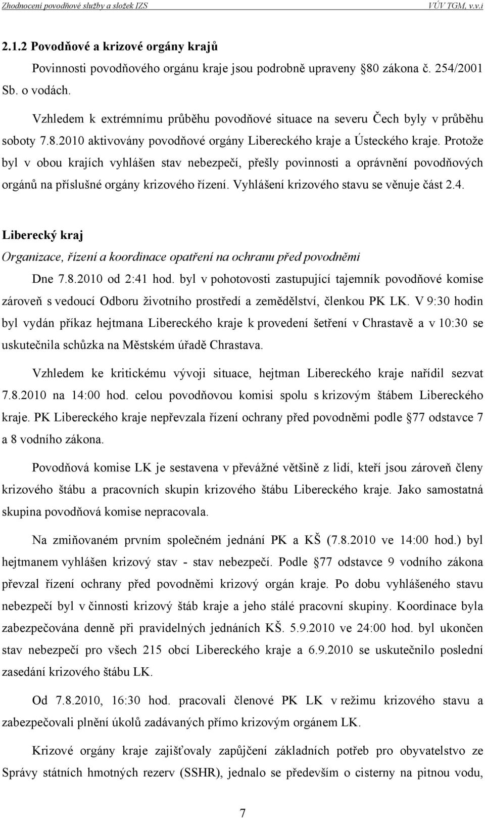 Protože byl v obou krajích vyhlášen stav nebezpečí, přešly povinnosti a oprávnění povodňových orgánů na příslušné orgány krizového řízení. Vyhlášení krizového stavu se věnuje část 2.4.